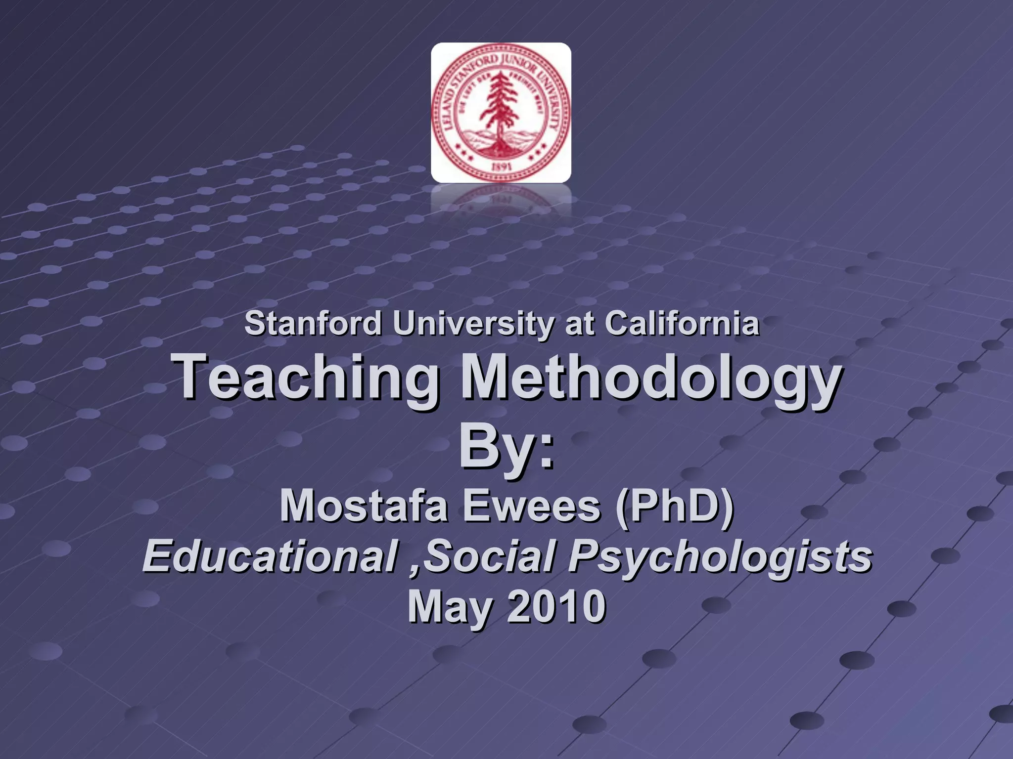 Stanford University at California  Teaching Methodology By: Mostafa Ewees (PhD)  Educational ,Social Psychologists  May 2010 