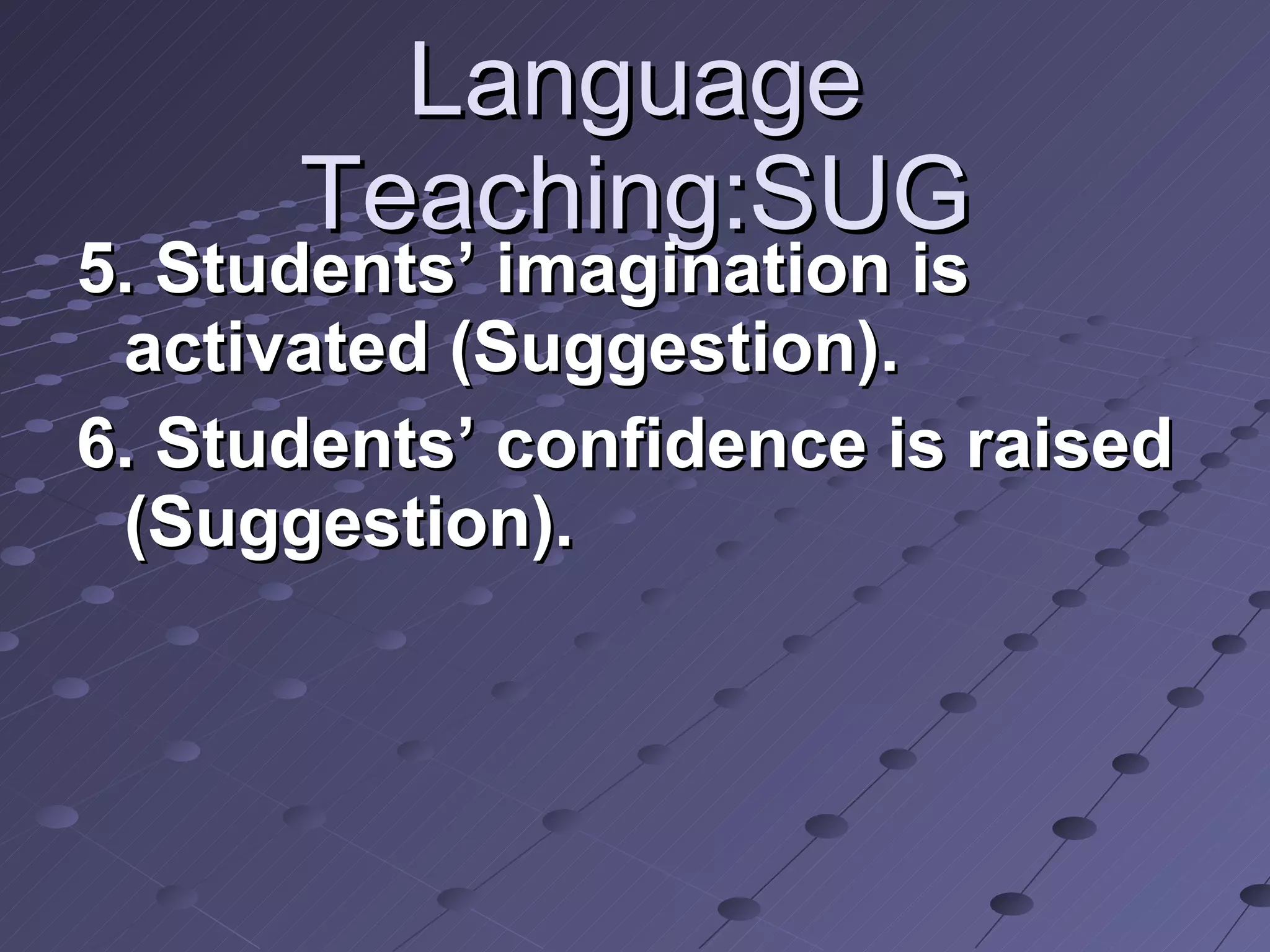 Language Teaching:SUG 5. Students’ imagination is activated (Suggestion). 6. Students’ confidence is raised (Suggestion). 