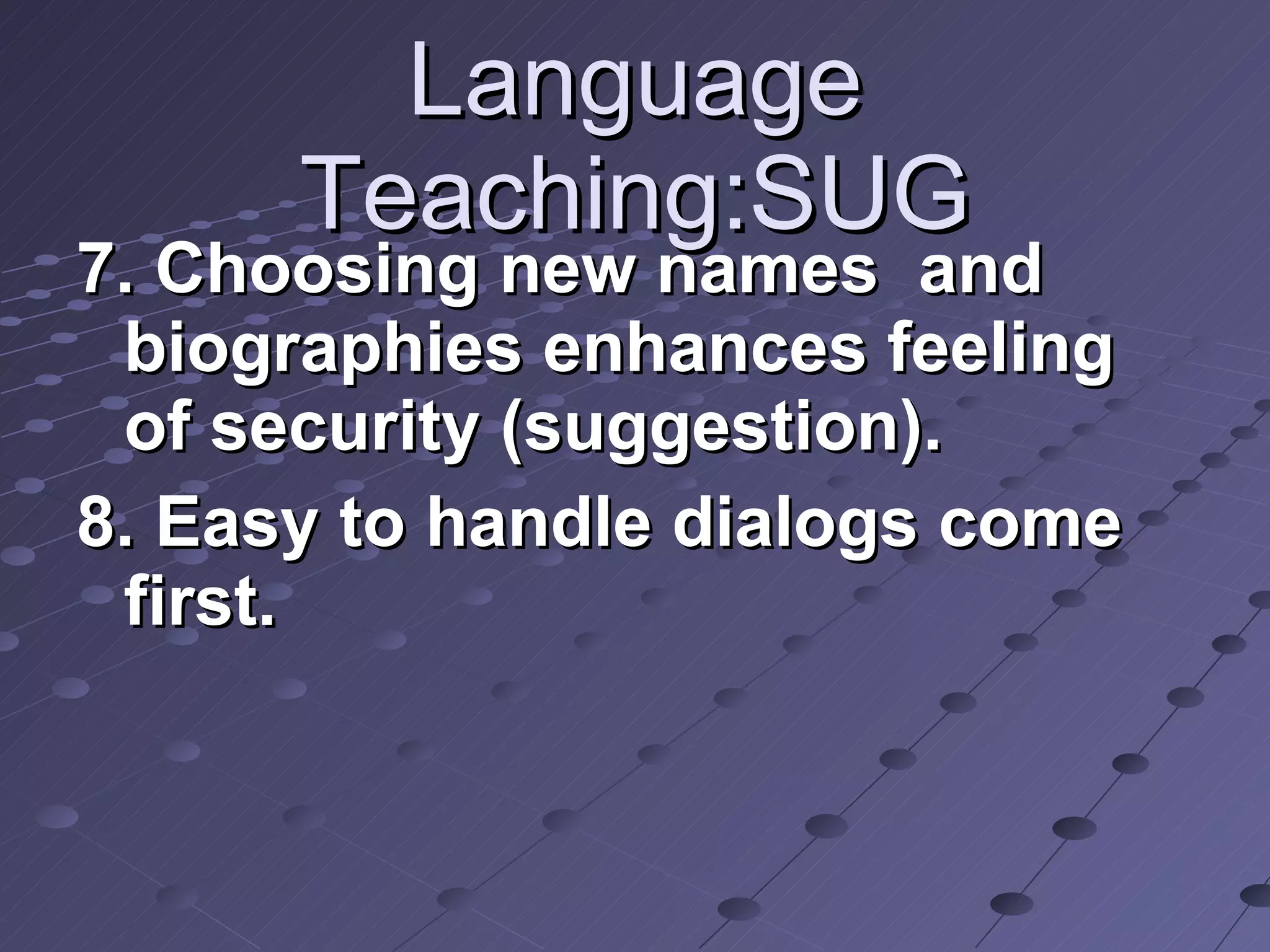 Language Teaching:SUG 7. Choosing new names  and biographies enhances feeling of security (suggestion). 8. Easy to handle dialogs come first. 