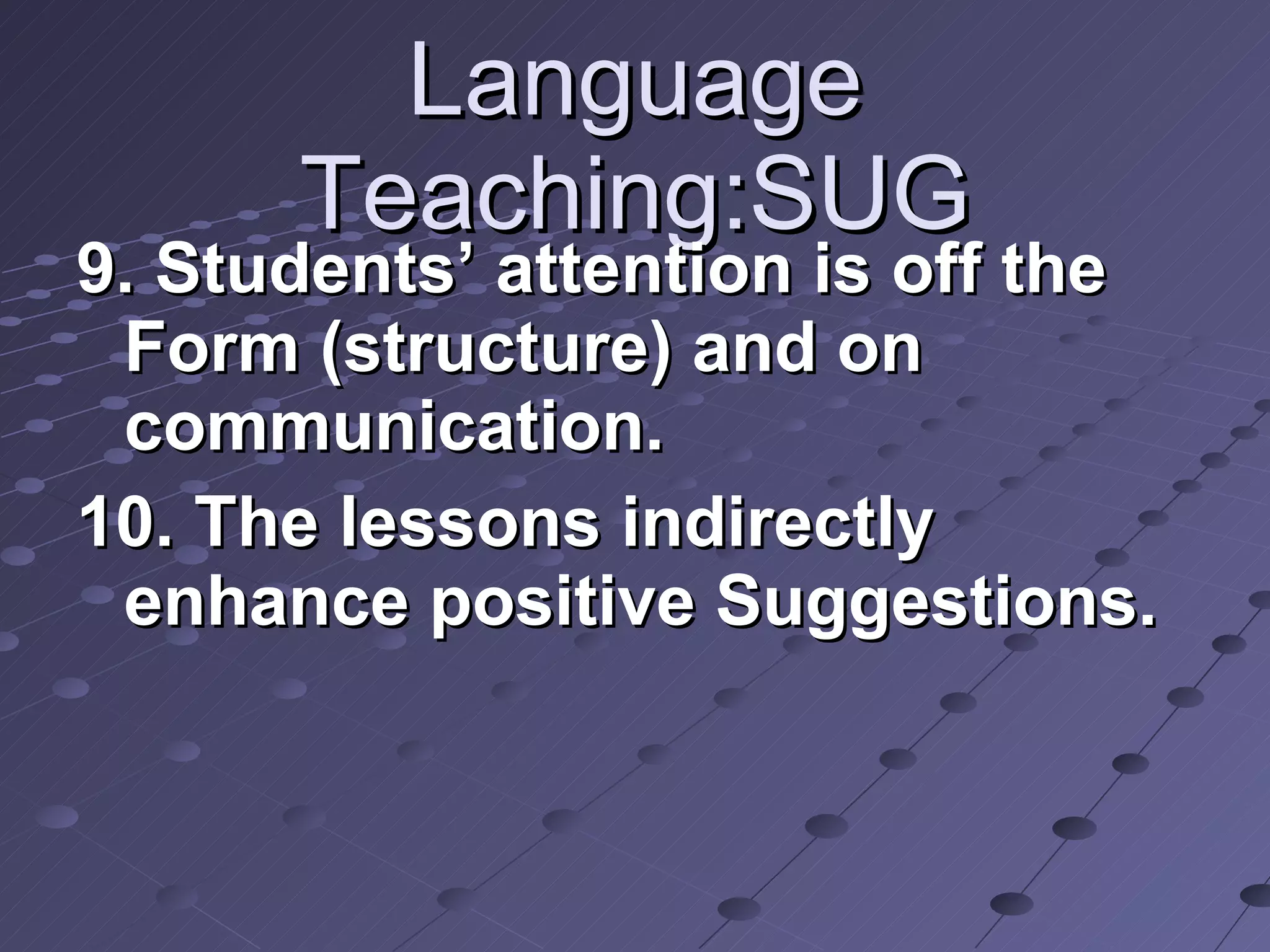 Language Teaching:SUG 9. Students’ attention is off the Form (structure) and on communication. 10. The lessons indirectly enhance positive Suggestions. 