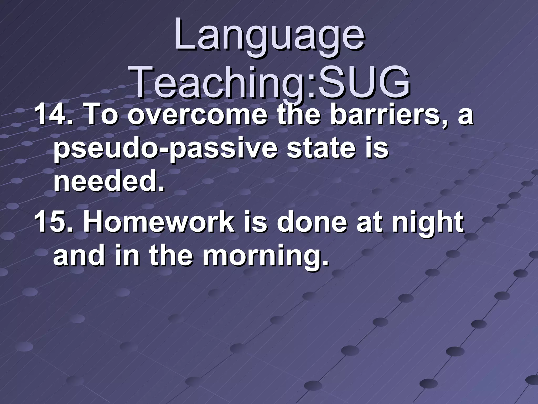 Language Teaching:SUG 14. To overcome the barriers, a pseudo-passive state is needed. 15. Homework is done at night and in the morning. 