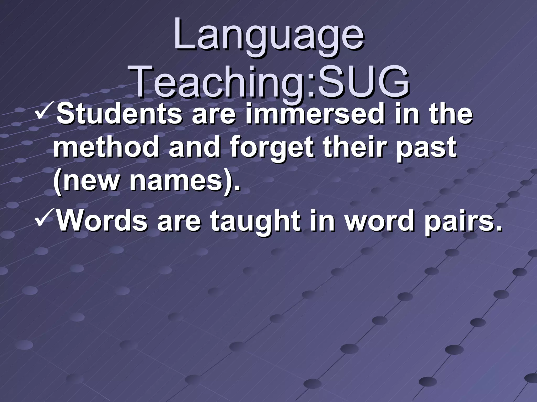 Language Teaching:SUG Students are immersed in the method and forget their past (new names). Words are taught in word pairs. 
