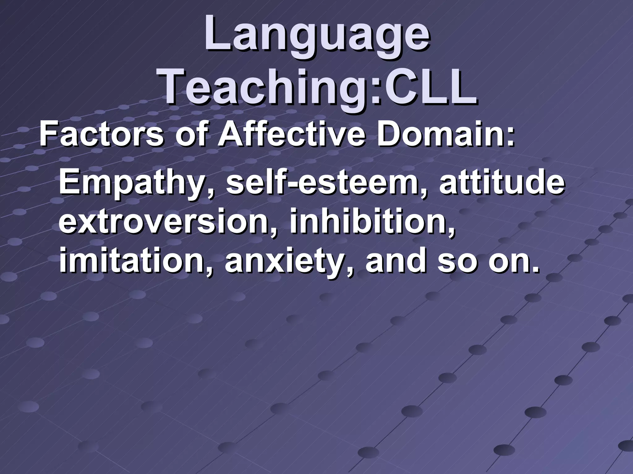 Language Teaching:CLL Factors of Affective Domain: Empathy, self-esteem, attitude extroversion, inhibition, imitation, anxiety, and so on.  