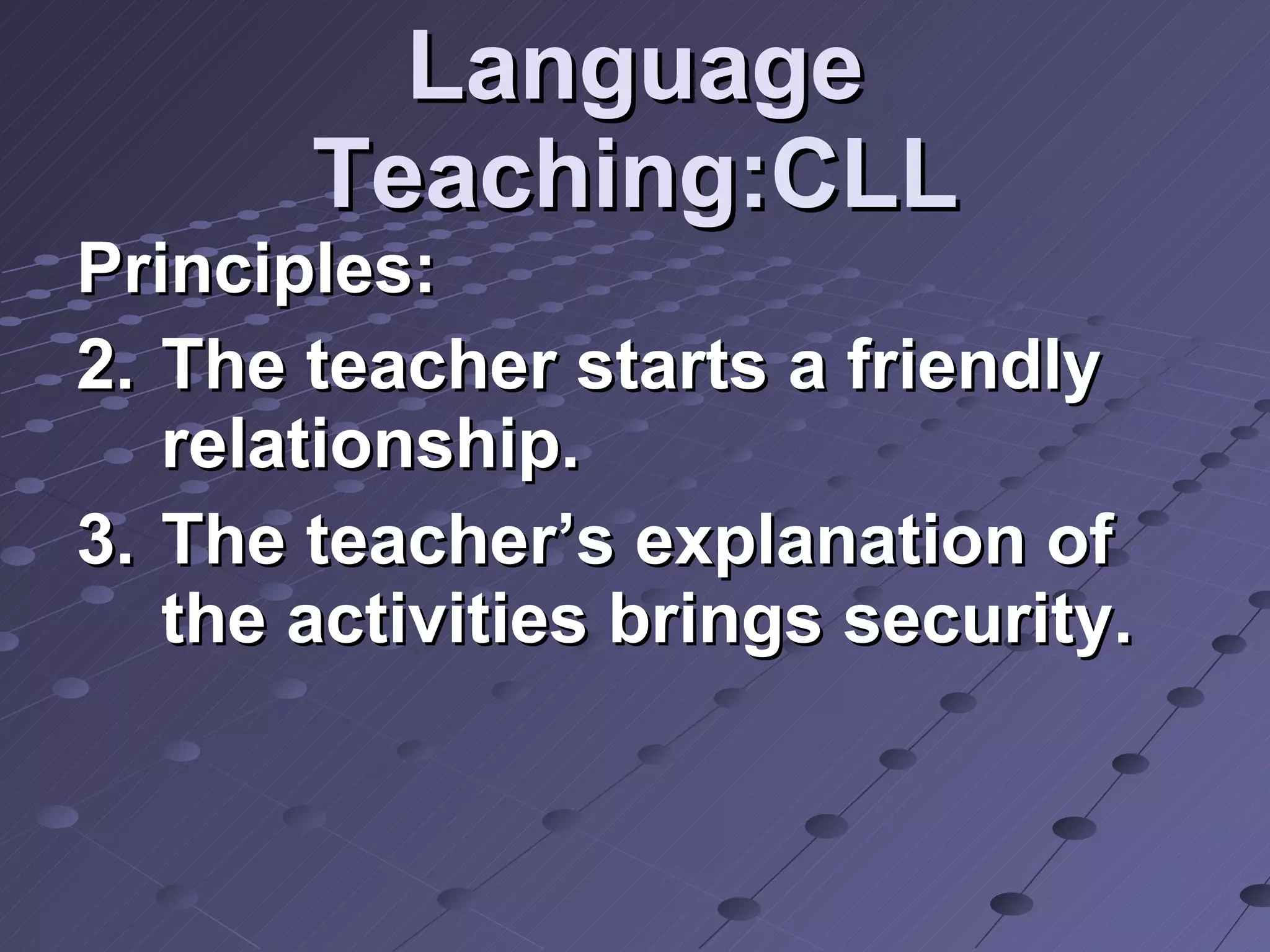 Language Teaching:CLL Principles: The teacher starts a friendly relationship. The teacher’s explanation of the activities brings security. 