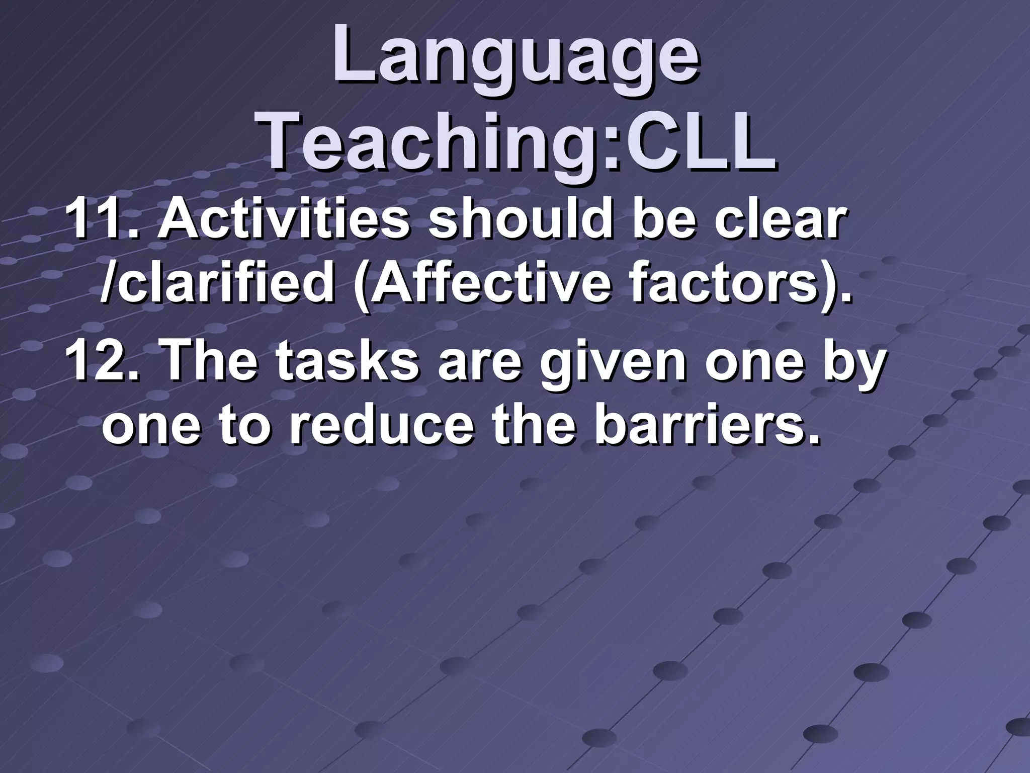 Language Teaching:CLL 11. Activities should be clear /clarified (Affective factors). 12. The tasks are given one by one to reduce the barriers.  