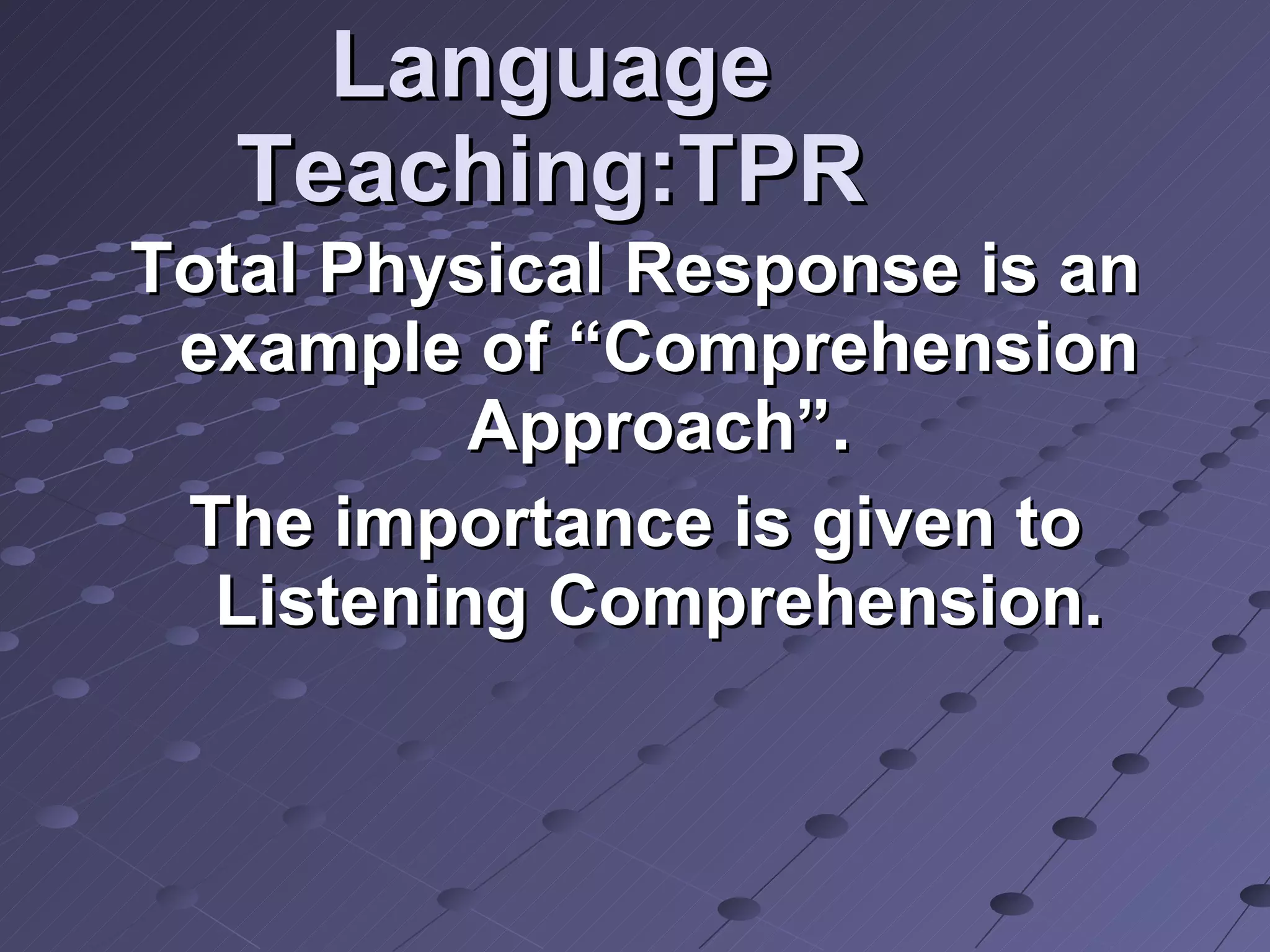 Language Teaching:TPR Total Physical Response is an example of “Comprehension Approach”. The importance is given to Listening Comprehension. 