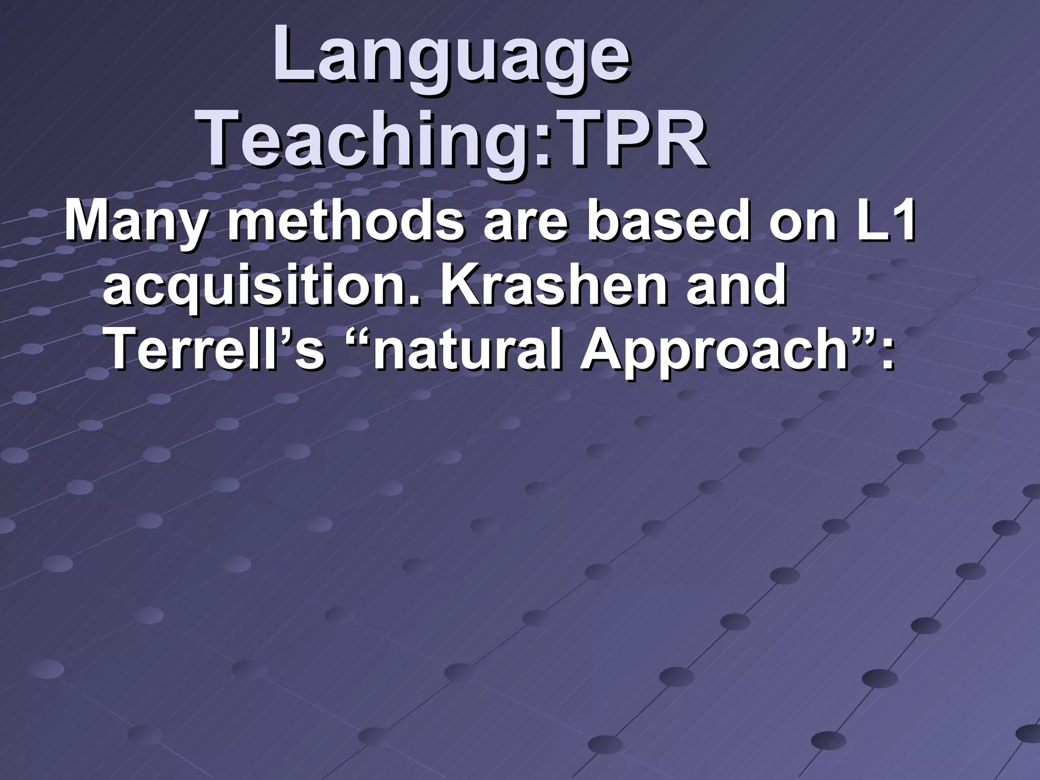 Language Teaching:TPR Many methods are based on L1 acquisition. Krashen and Terrell’s “natural Approach”: 