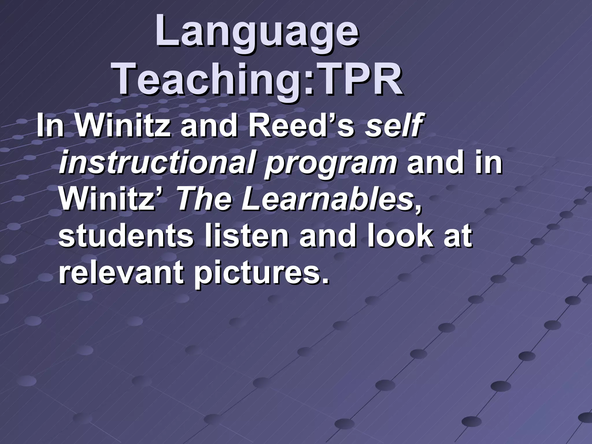 Language Teaching:TPR In Winitz and Reed’s  self instructional program  and in Winitz’  The Learnables , students listen and look at relevant pictures.  