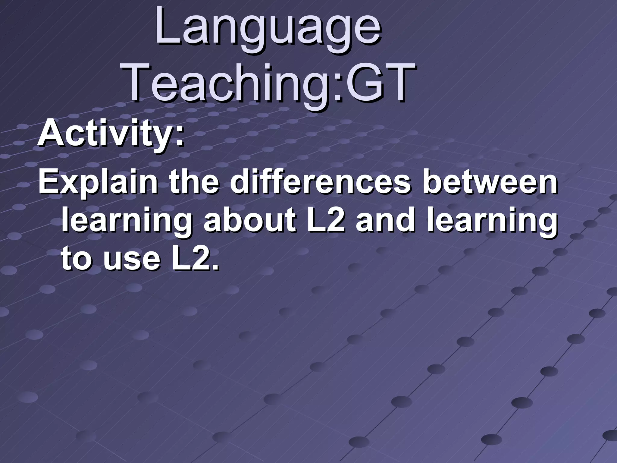 Language Teaching:GT Activity: Explain the differences between learning about L2 and learning to use L2. 