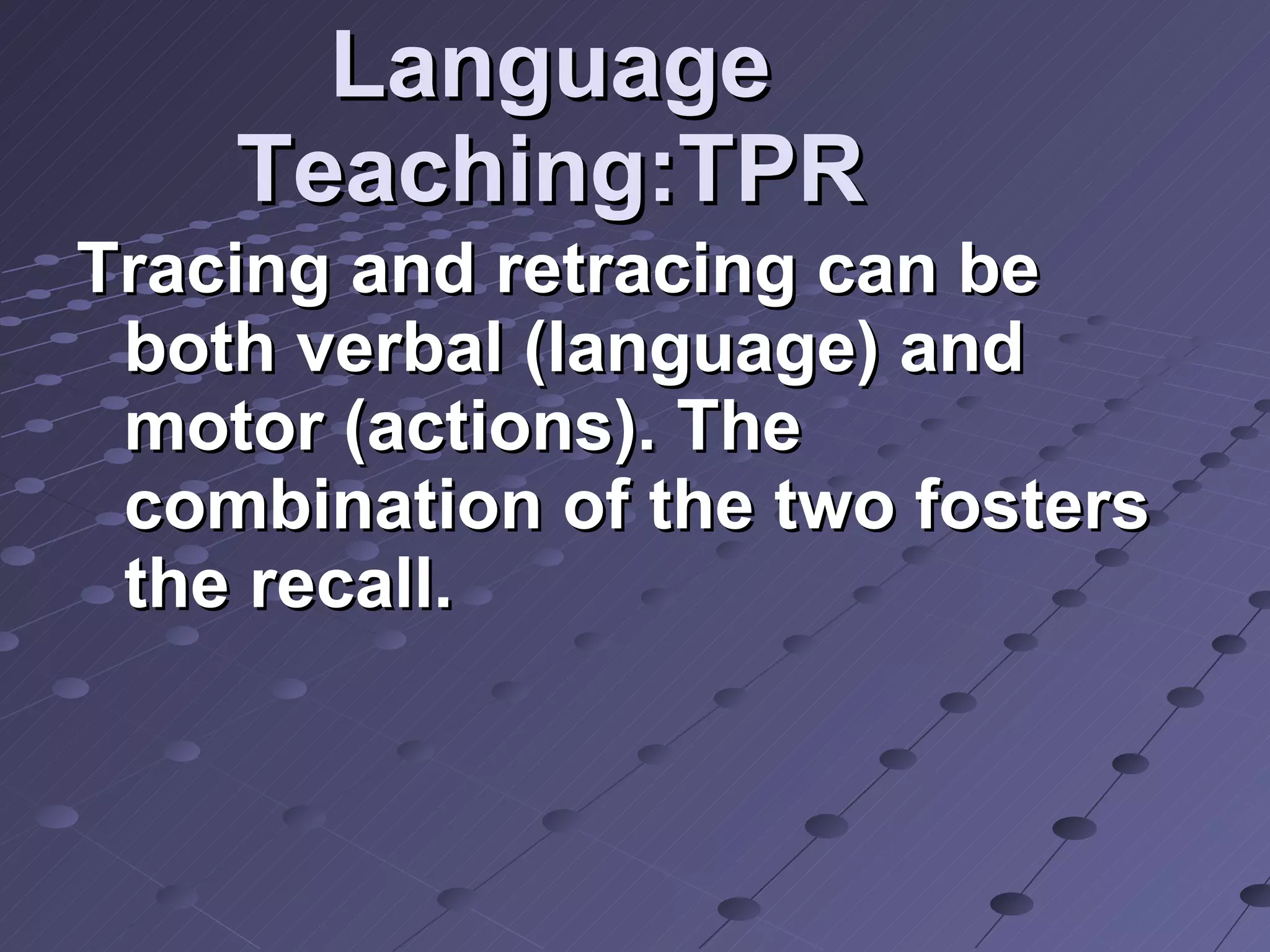 Language Teaching:TPR Tracing and retracing can be both verbal (language) and motor (actions). The combination of the two fosters the recall. 