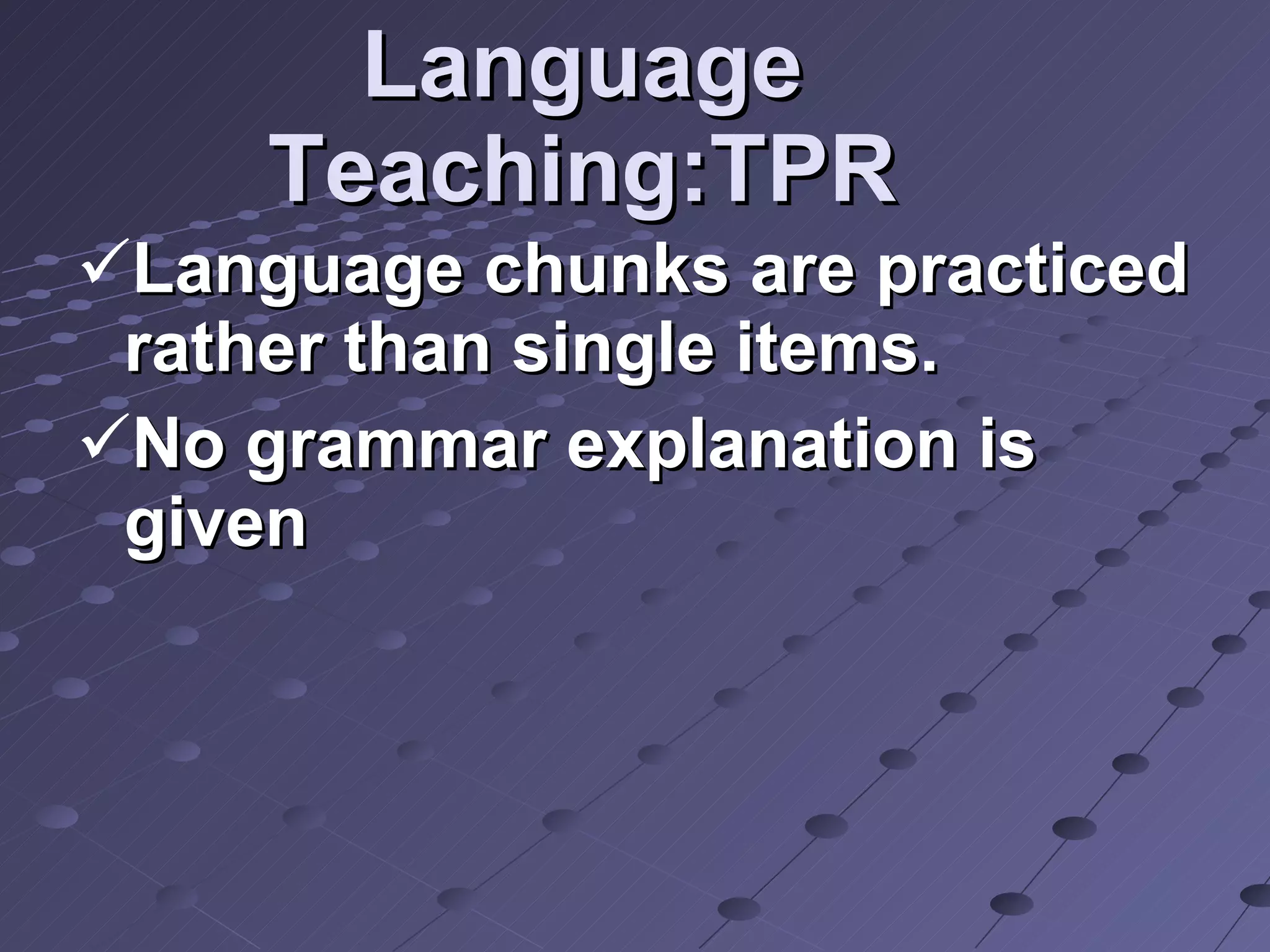 Language Teaching:TPR Language chunks are practiced rather than single items.  No grammar explanation is given 