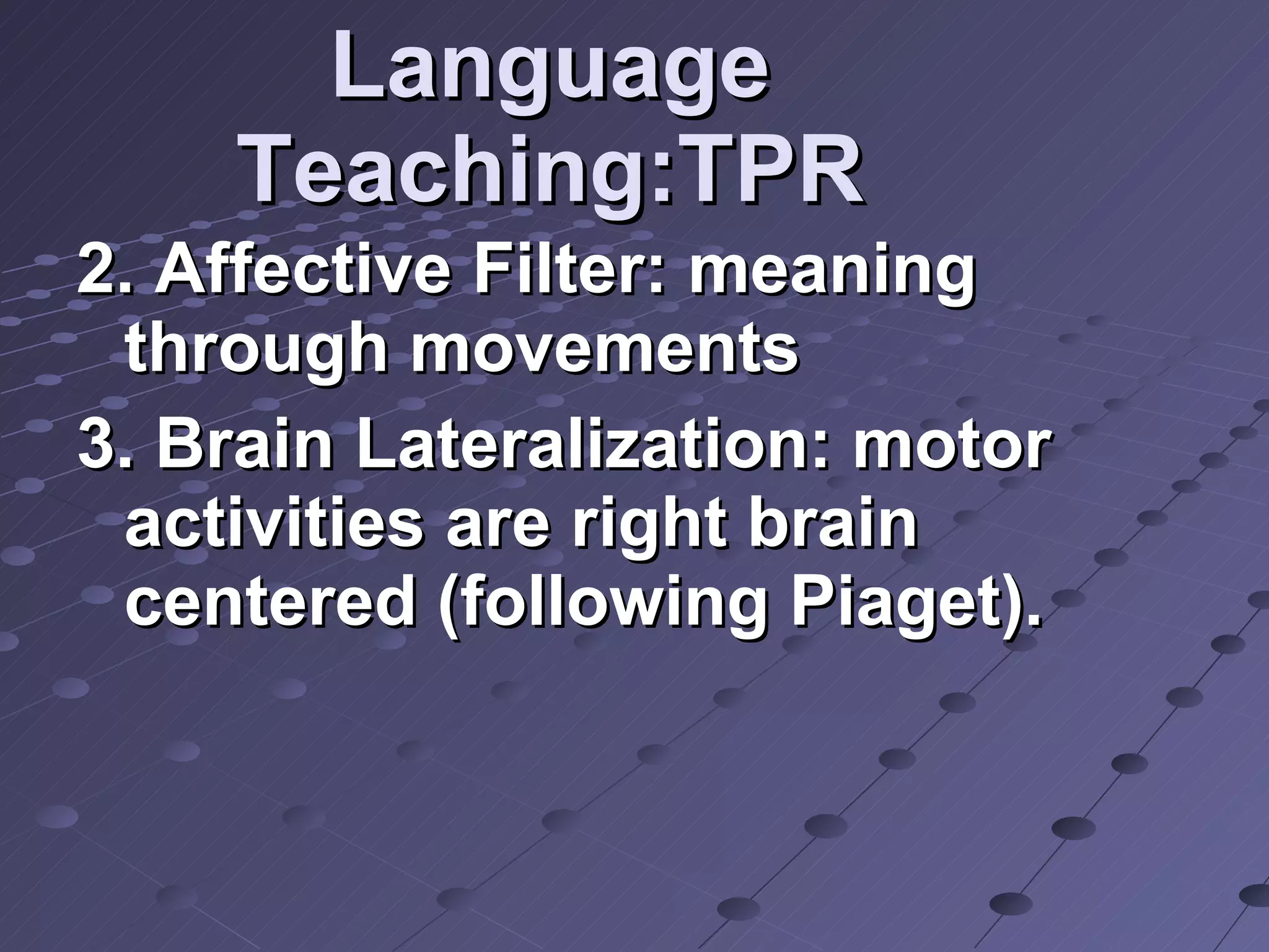 Language Teaching:TPR 2. Affective Filter: meaning through movements 3. Brain Lateralization: motor activities are right brain centered (following Piaget).  