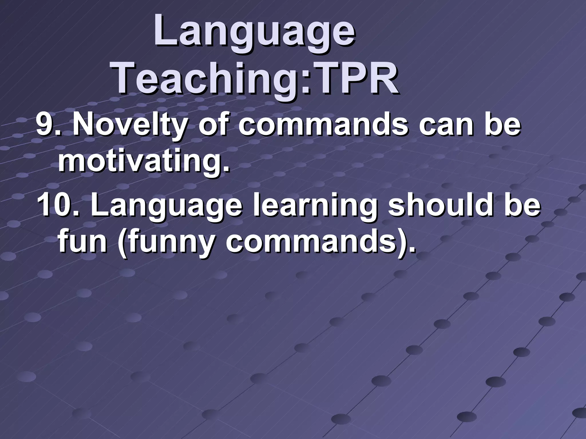 Language Teaching:TPR 9. Novelty of commands can be motivating. 10. Language learning should be fun (funny commands). 