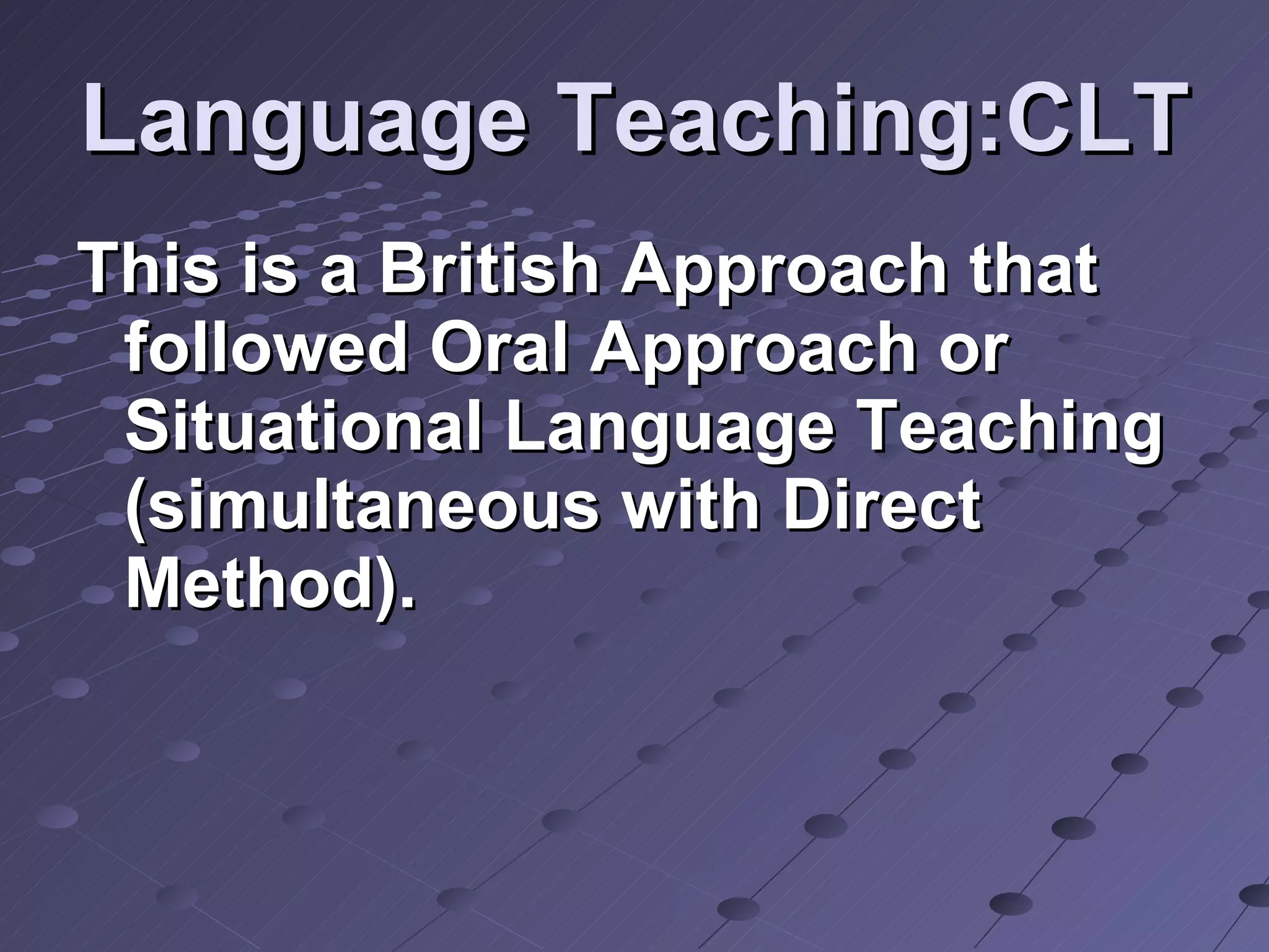 Language Teaching:CLT This is a British Approach that followed Oral Approach or Situational Language Teaching (simultaneous with Direct Method).  