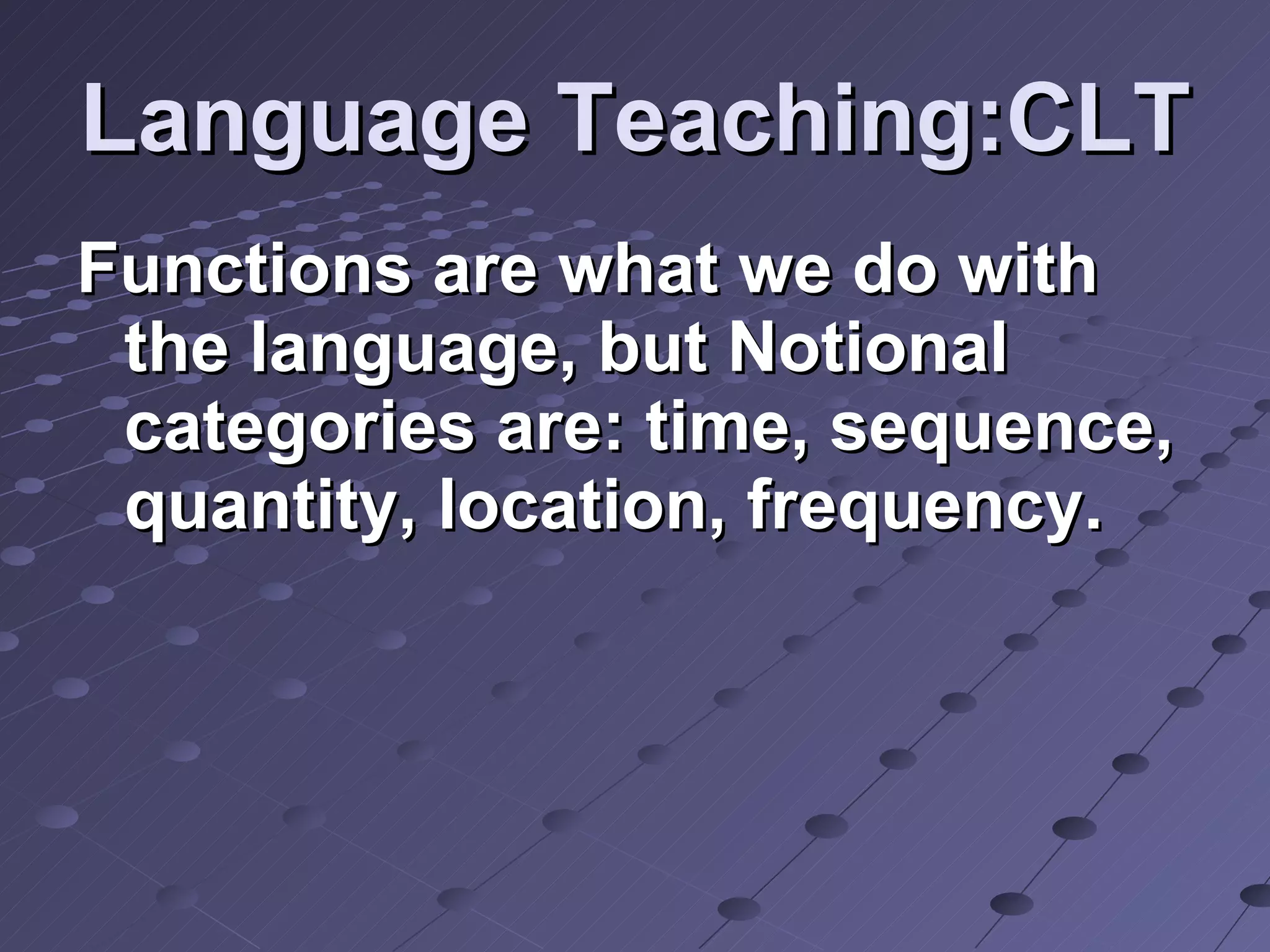 Language Teaching:CLT Functions are what we do with the language, but Notional categories are: time, sequence, quantity, location, frequency.  