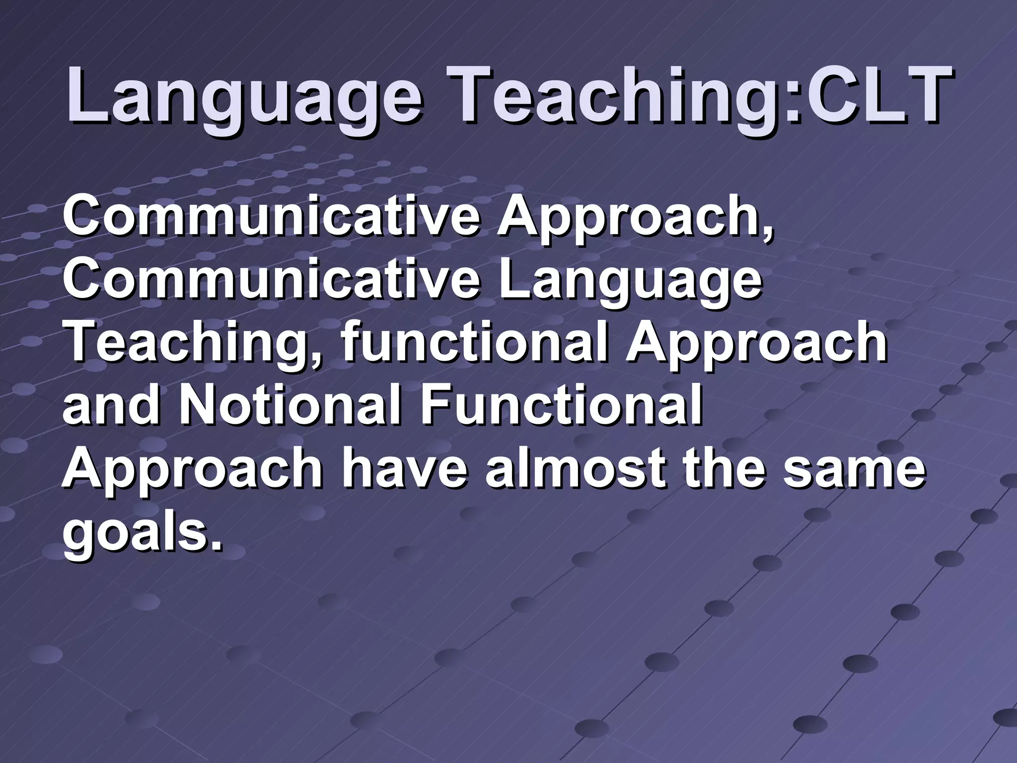 Language Teaching:CLT Communicative Approach, Communicative Language Teaching, functional Approach and Notional Functional Approach have almost the same goals. 