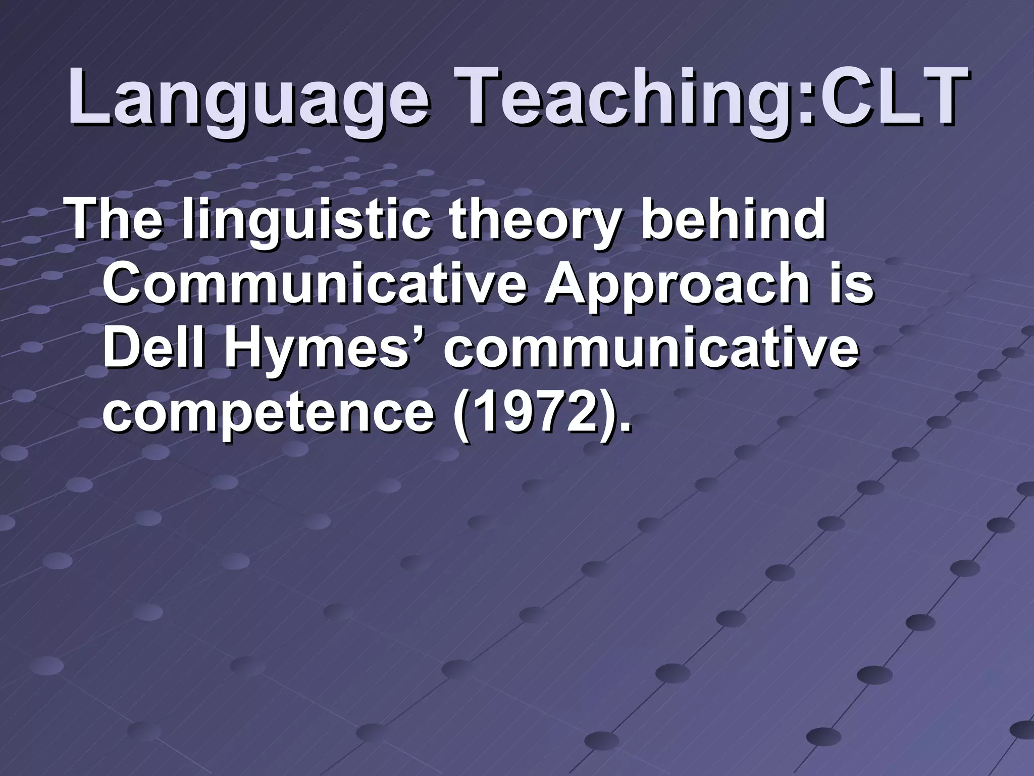 Language Teaching:CLT The linguistic theory behind Communicative Approach is Dell Hymes’ communicative competence (1972).  