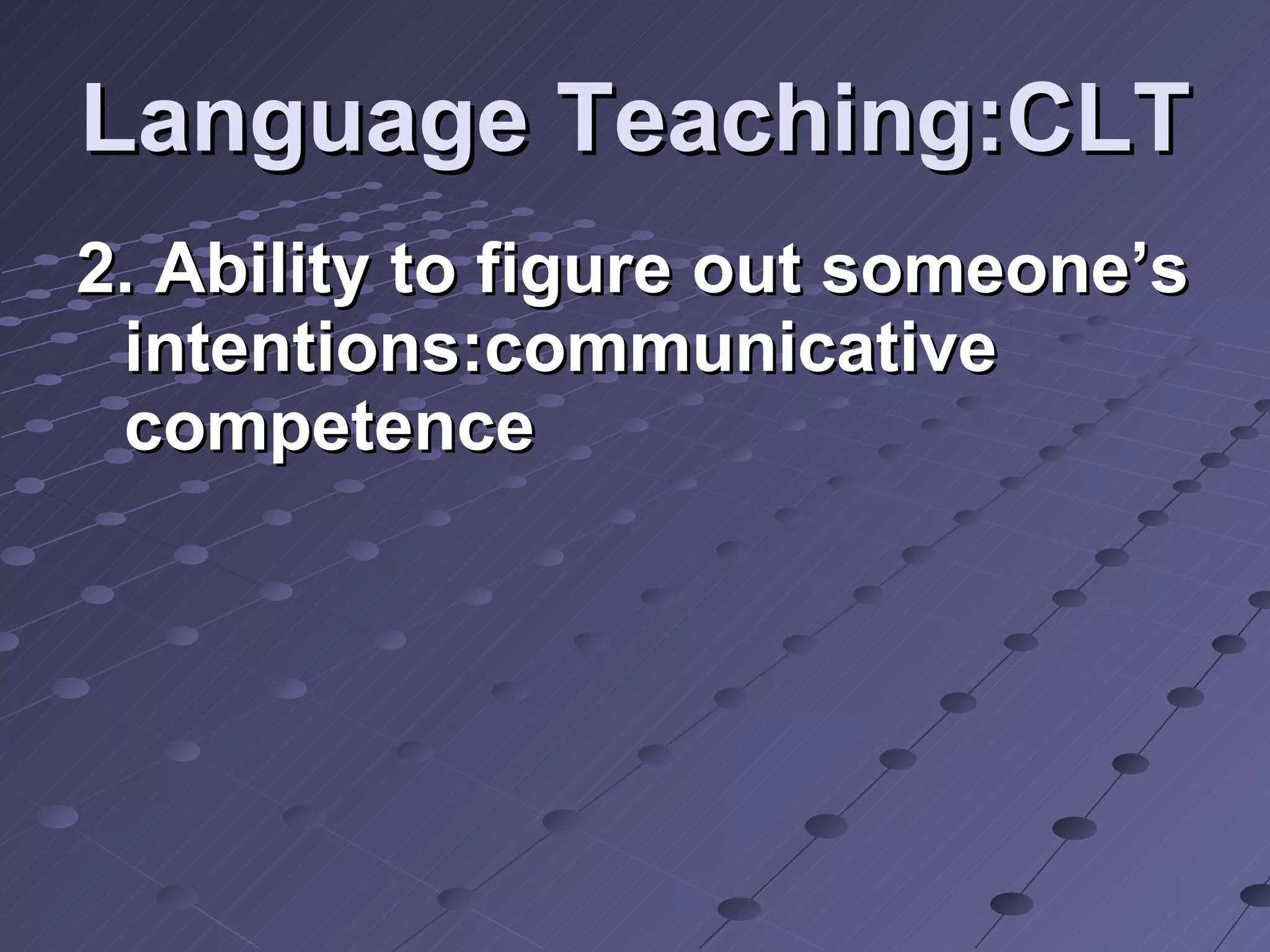 Language Teaching:CLT 2. Ability to figure out someone’s intentions:communicative competence 
