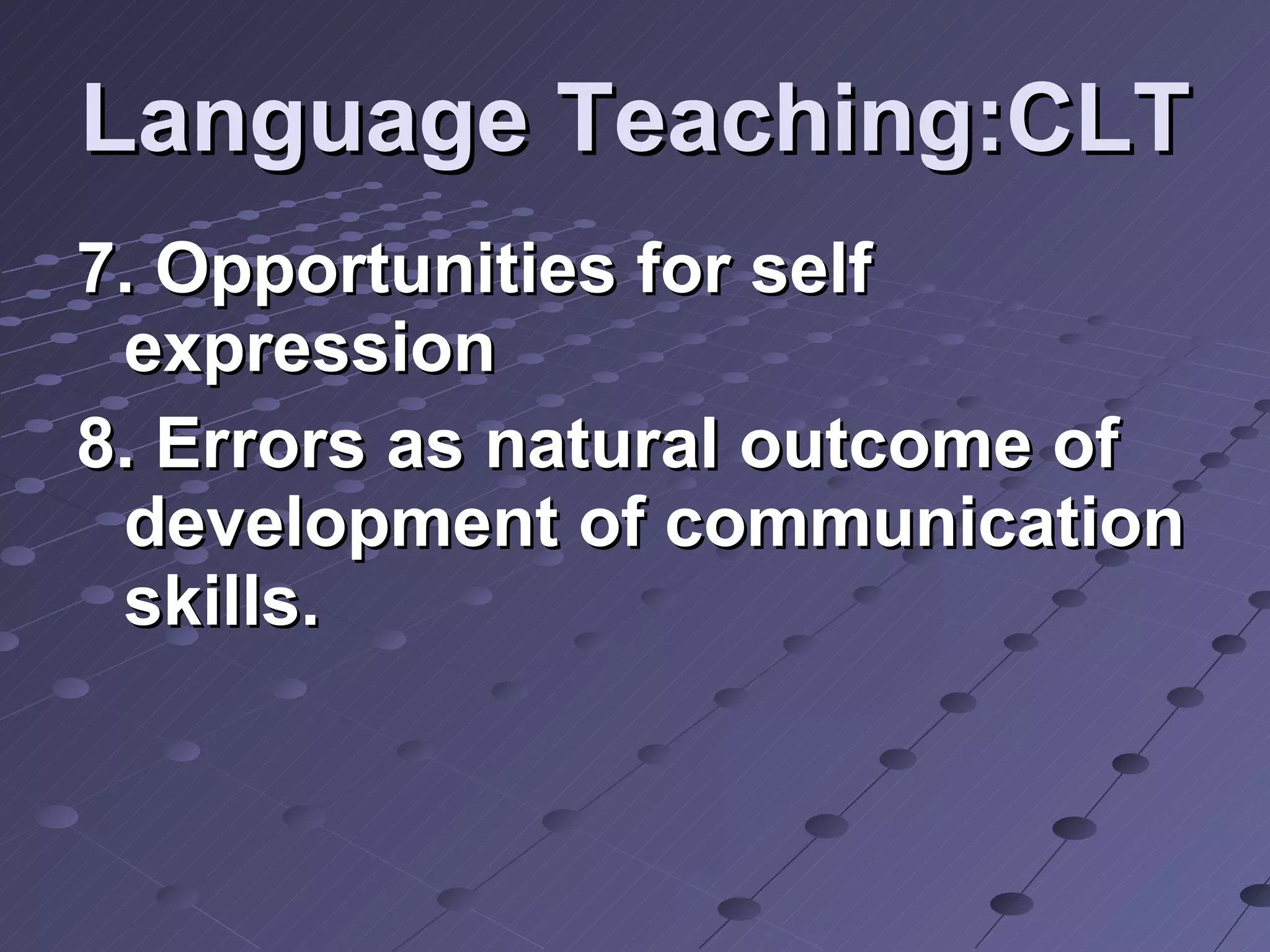 Language Teaching:CLT 7. Opportunities for self expression 8. Errors as natural outcome of development of communication skills. 