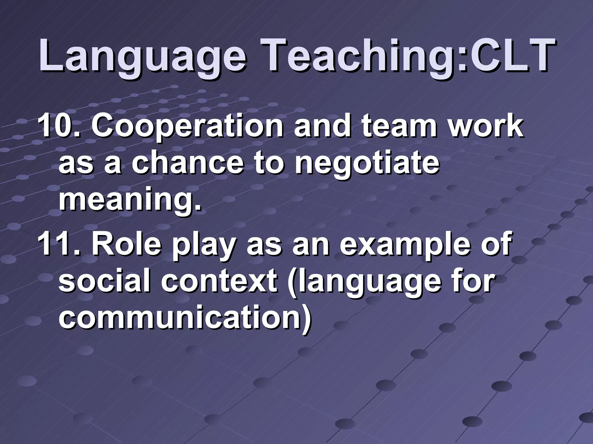 Language Teaching:CLT 10. Cooperation and team work as a chance to negotiate meaning. 11. Role play as an example of social context (language for communication)  