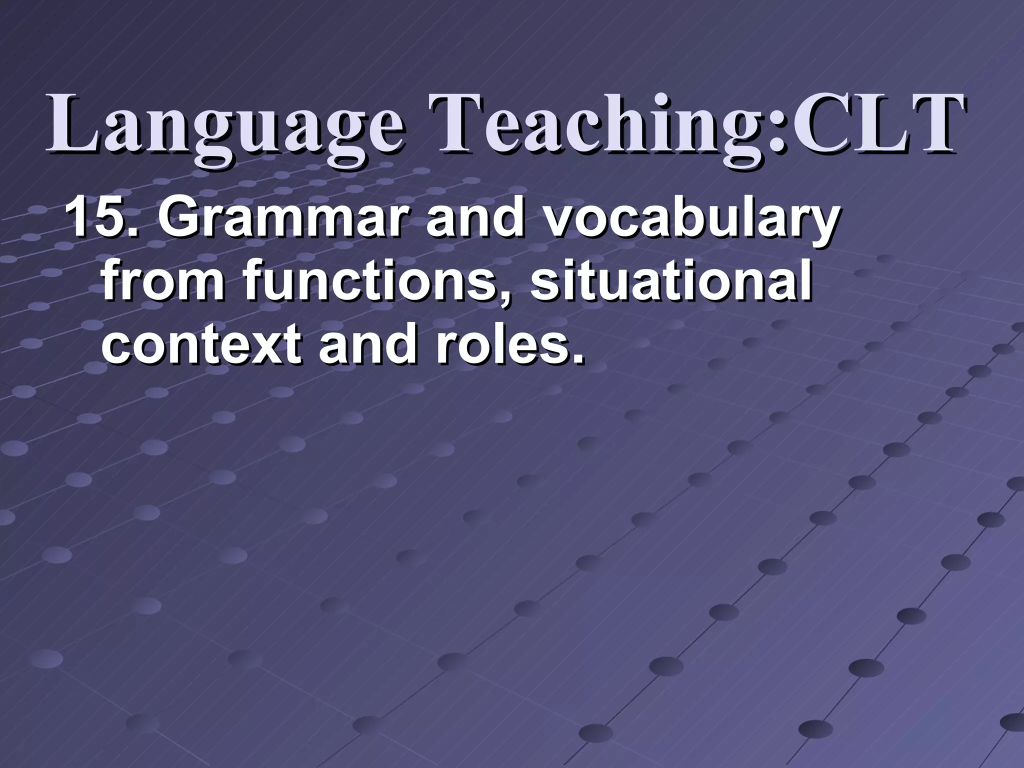 15. Grammar and vocabulary from functions, situational context and roles.  Language Teaching:CLT 
