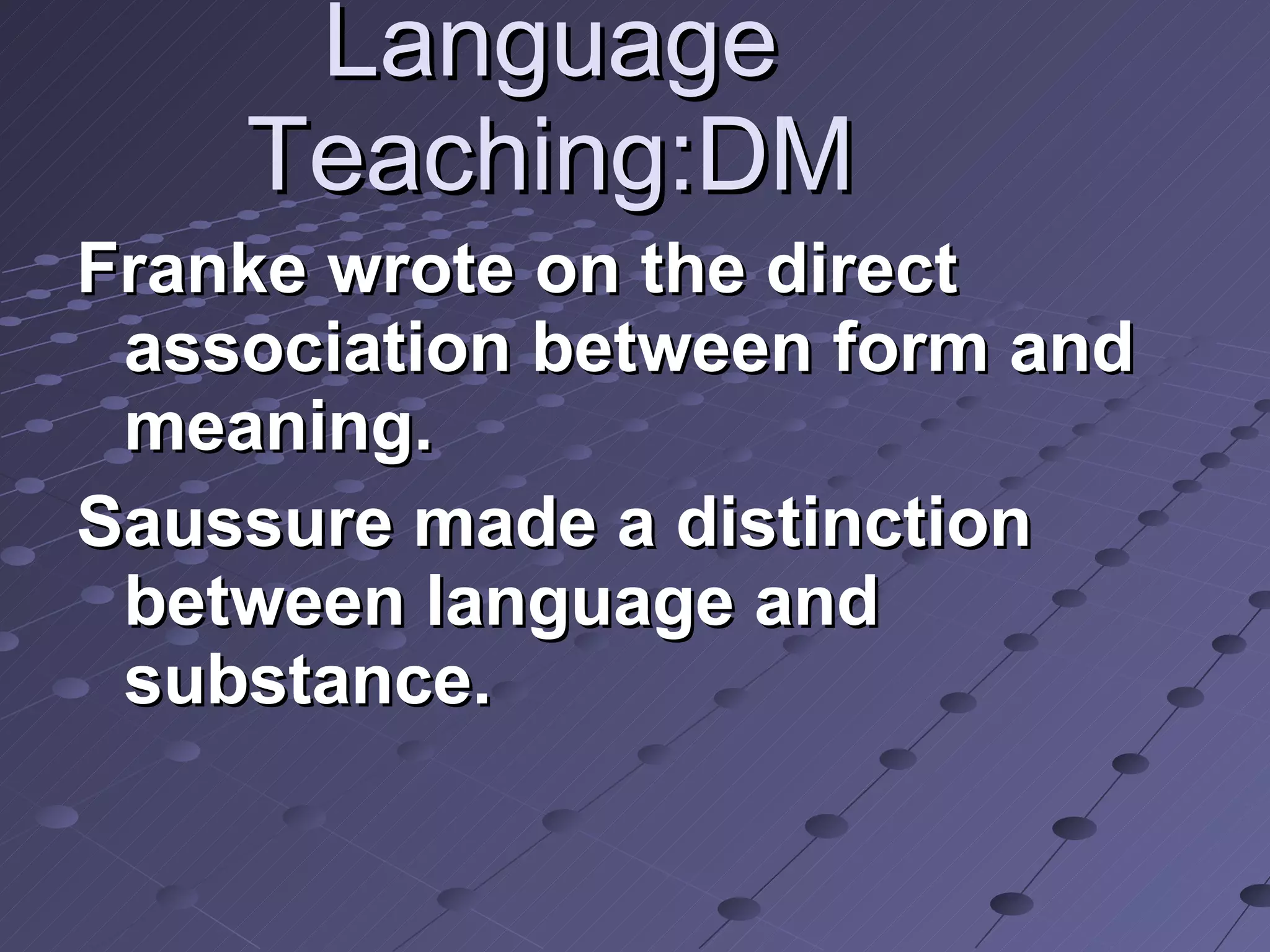 Language Teaching:DM Franke wrote on the direct association between form and meaning. Saussure made a distinction between language and substance.  