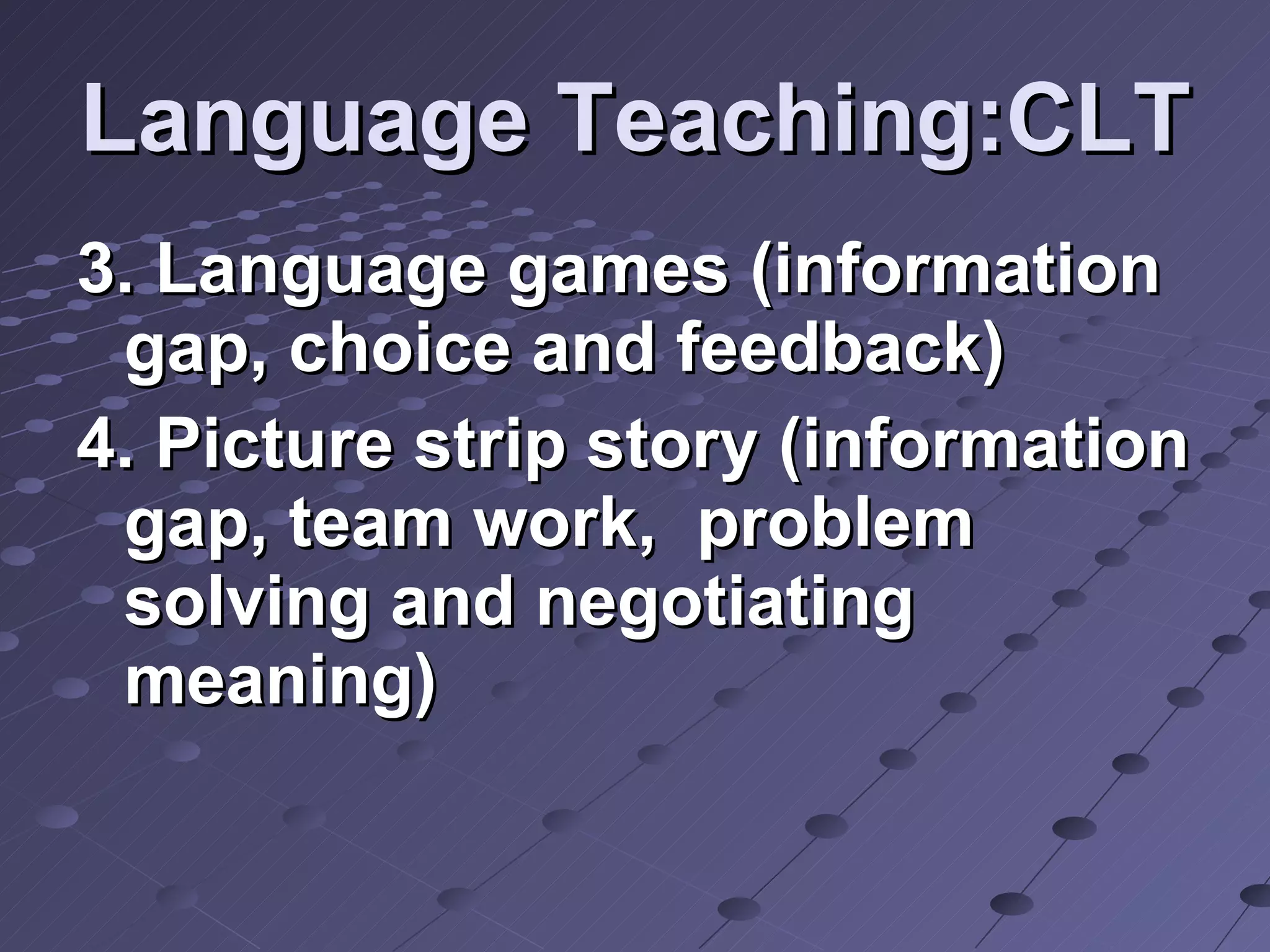 Language Teaching:CLT 3. Language games (information gap, choice and feedback) 4. Picture strip story (information gap, team work,  problem solving and negotiating meaning) 