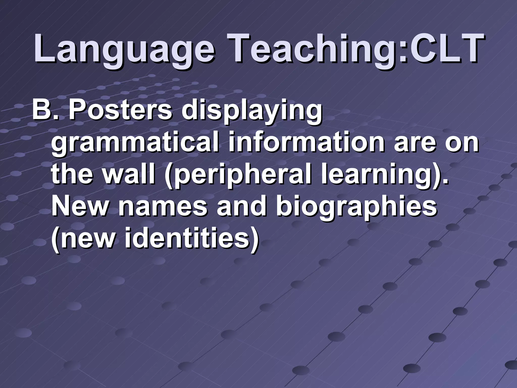 Language Teaching:CLT B. Posters displaying grammatical information are on the wall (peripheral learning). New names and biographies (new identities)  