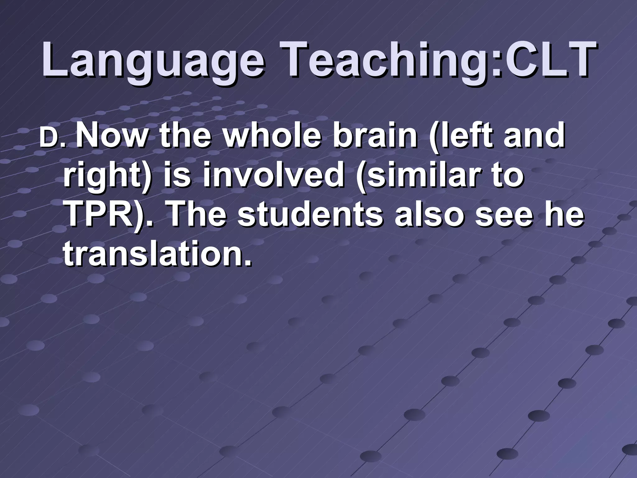 Language Teaching:CLT D.  Now the whole brain (left and right) is involved (similar to TPR). The students also see he translation.  