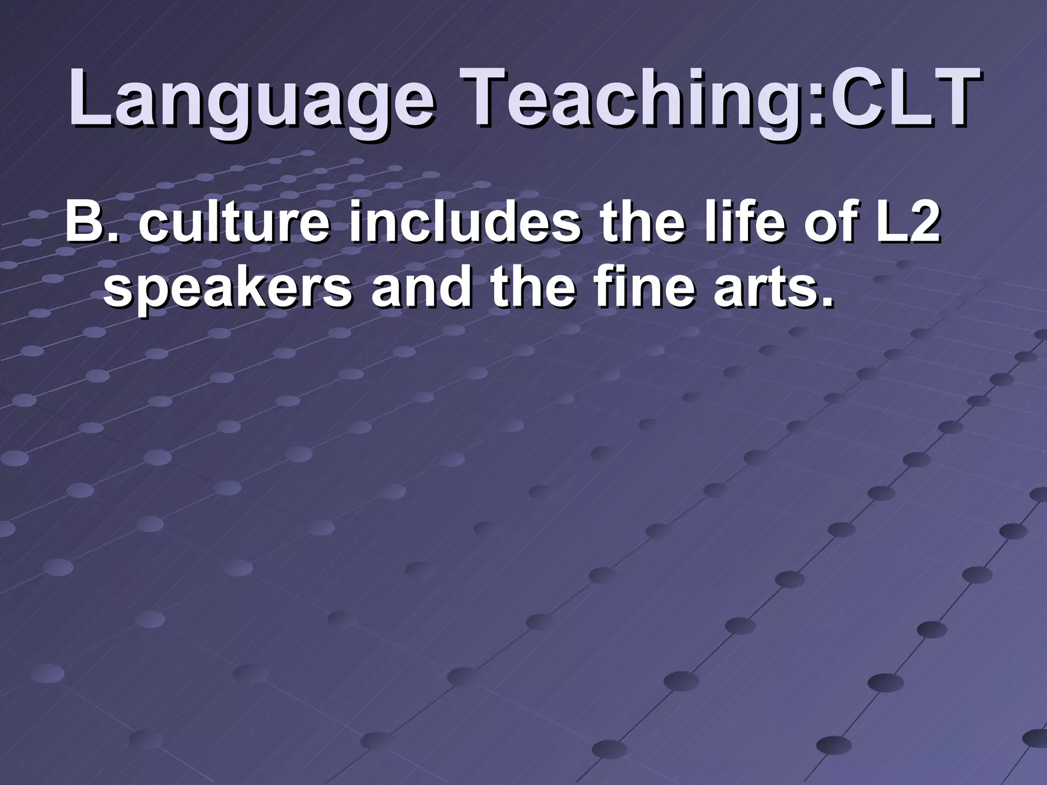 Language Teaching:CLT B. culture includes the life of L2 speakers and the fine arts. 