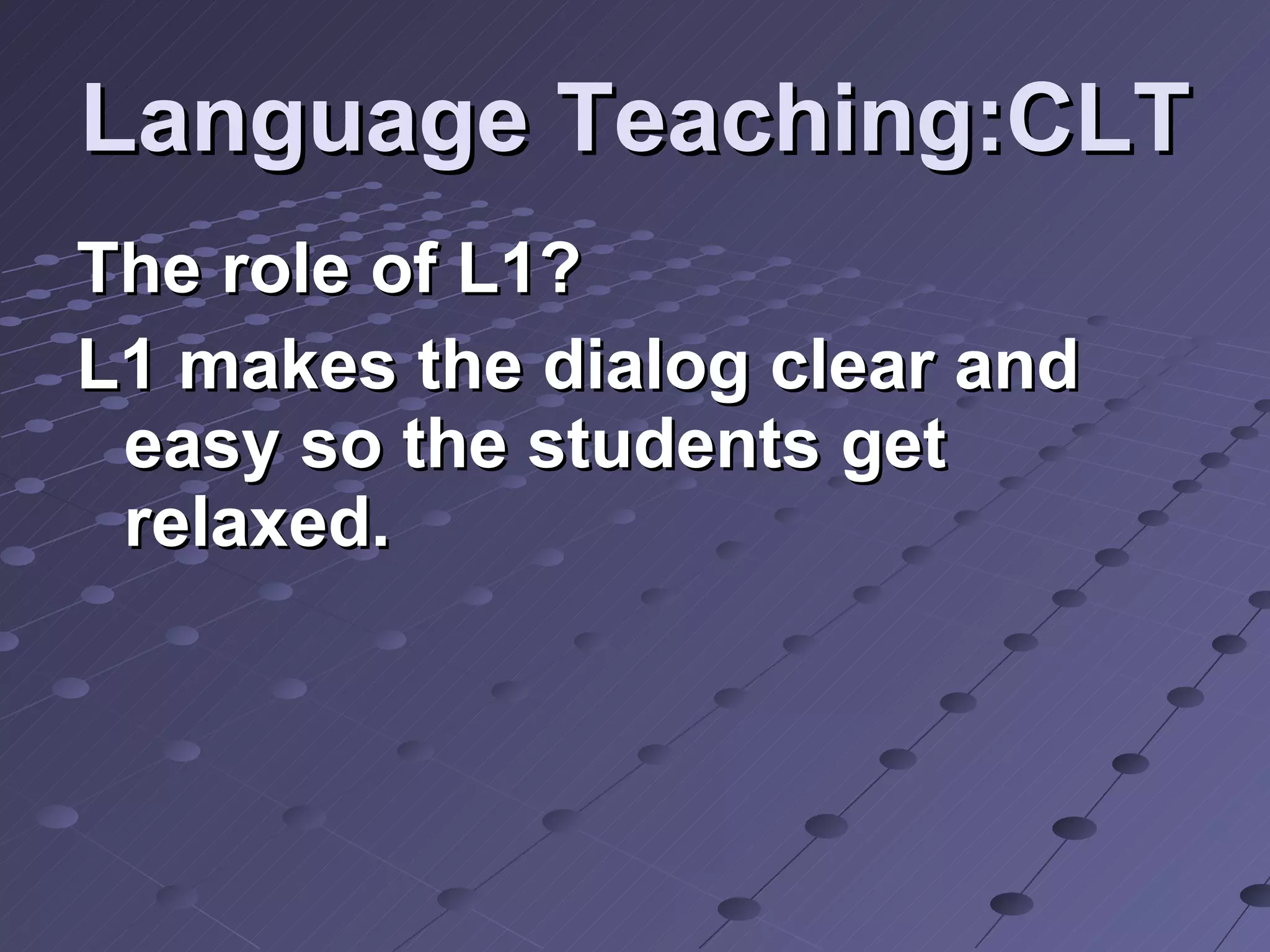 Language Teaching:CLT The role of L1? L1 makes the dialog clear and easy so the students get relaxed. 