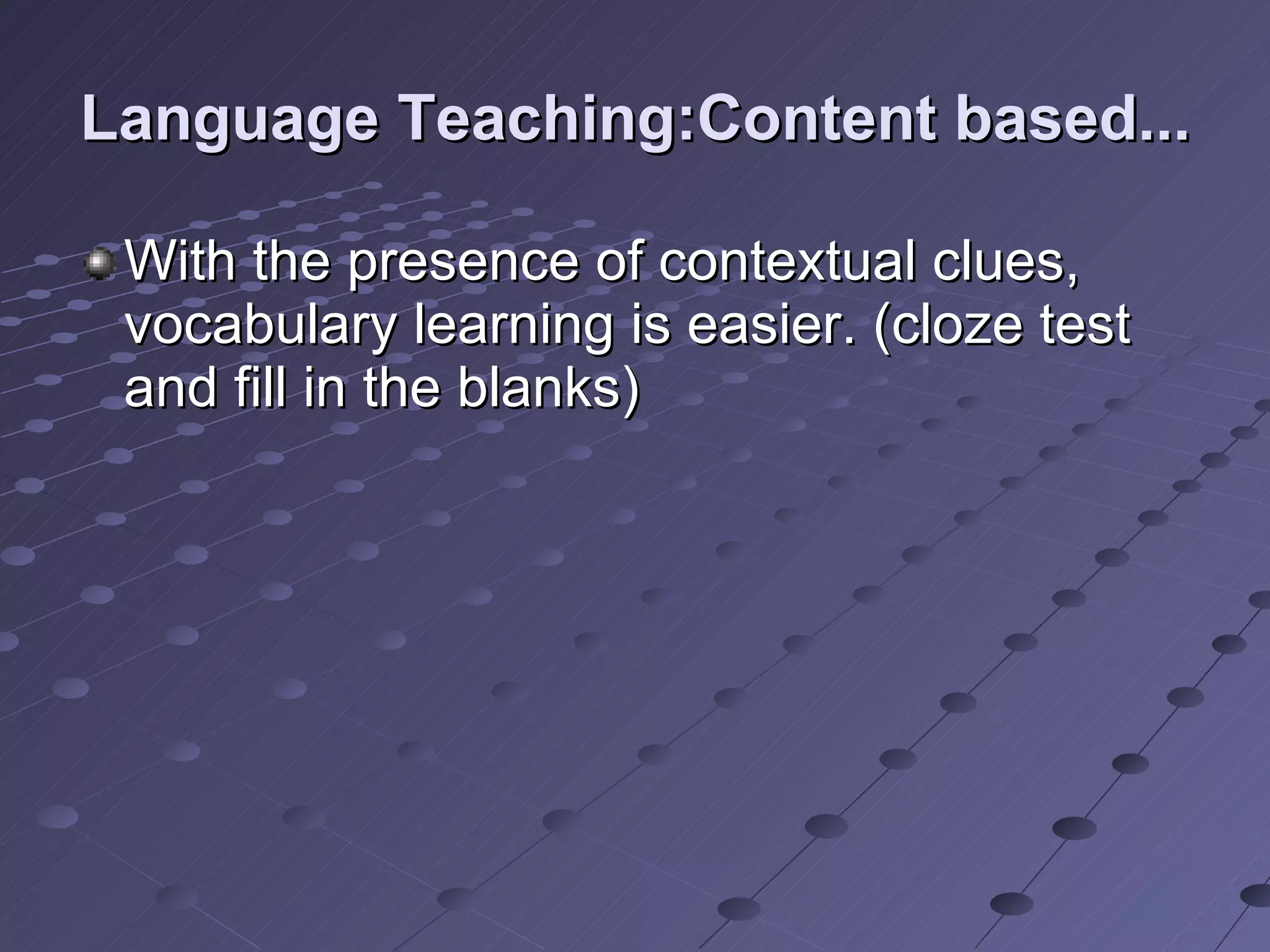 Language Teaching:Content based... With the presence of contextual clues, vocabulary learning is easier. (cloze test and fill in the blanks) 