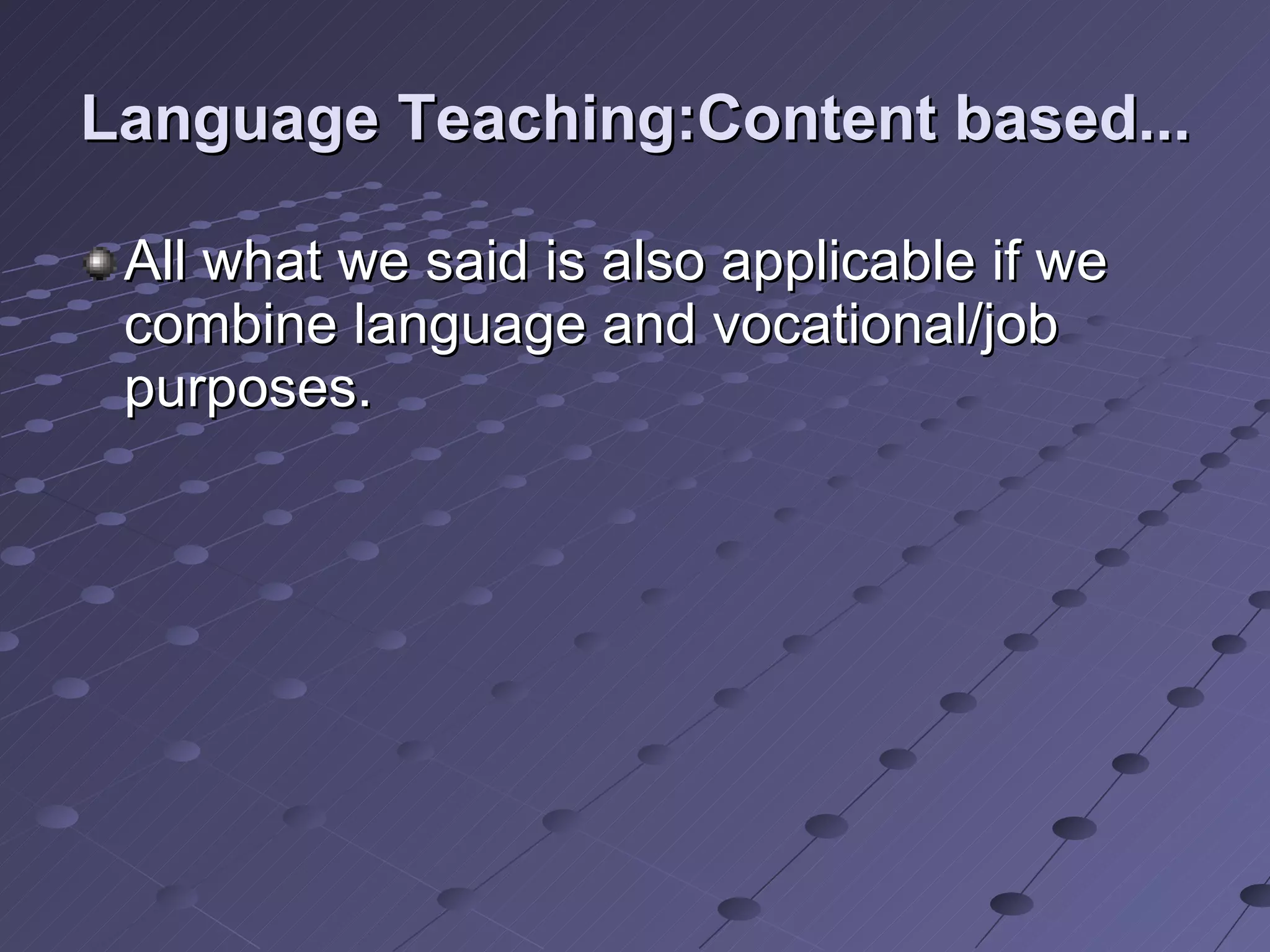 Language Teaching:Content based... All what we said is also applicable if we combine language and vocational/job purposes. 