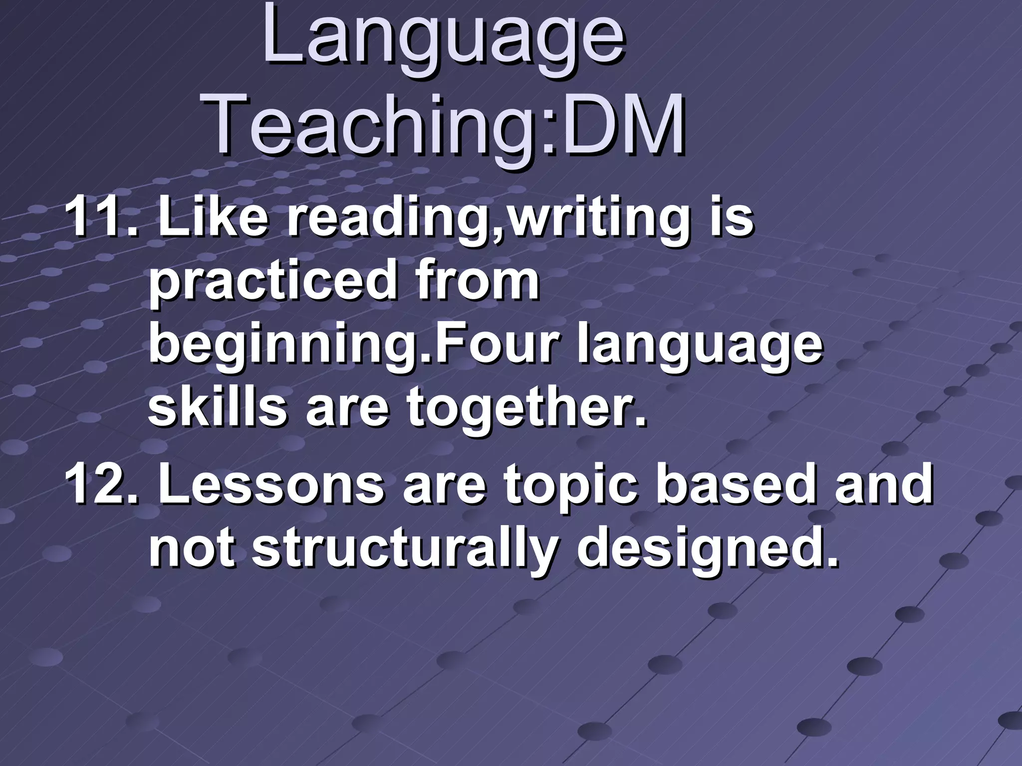 Language Teaching:DM 11. Like reading,writing is practiced from beginning.Four language skills are together. 12. Lessons are topic based and not structurally designed.  