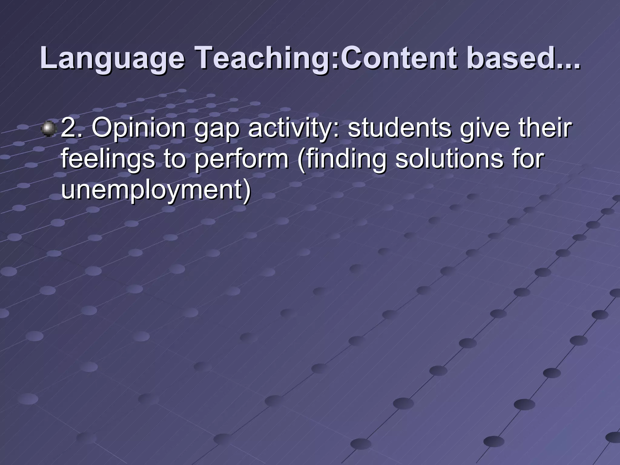 Language Teaching:Content based... 2. Opinion gap activity: students give their feelings to perform (finding solutions for unemployment) 