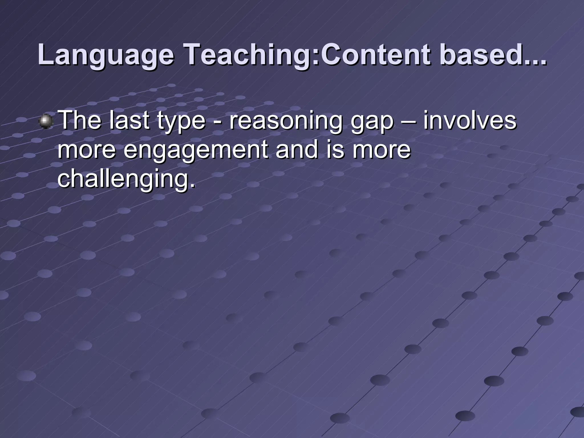 Language Teaching:Content based... The last type - reasoning gap – involves more engagement and is more challenging.  