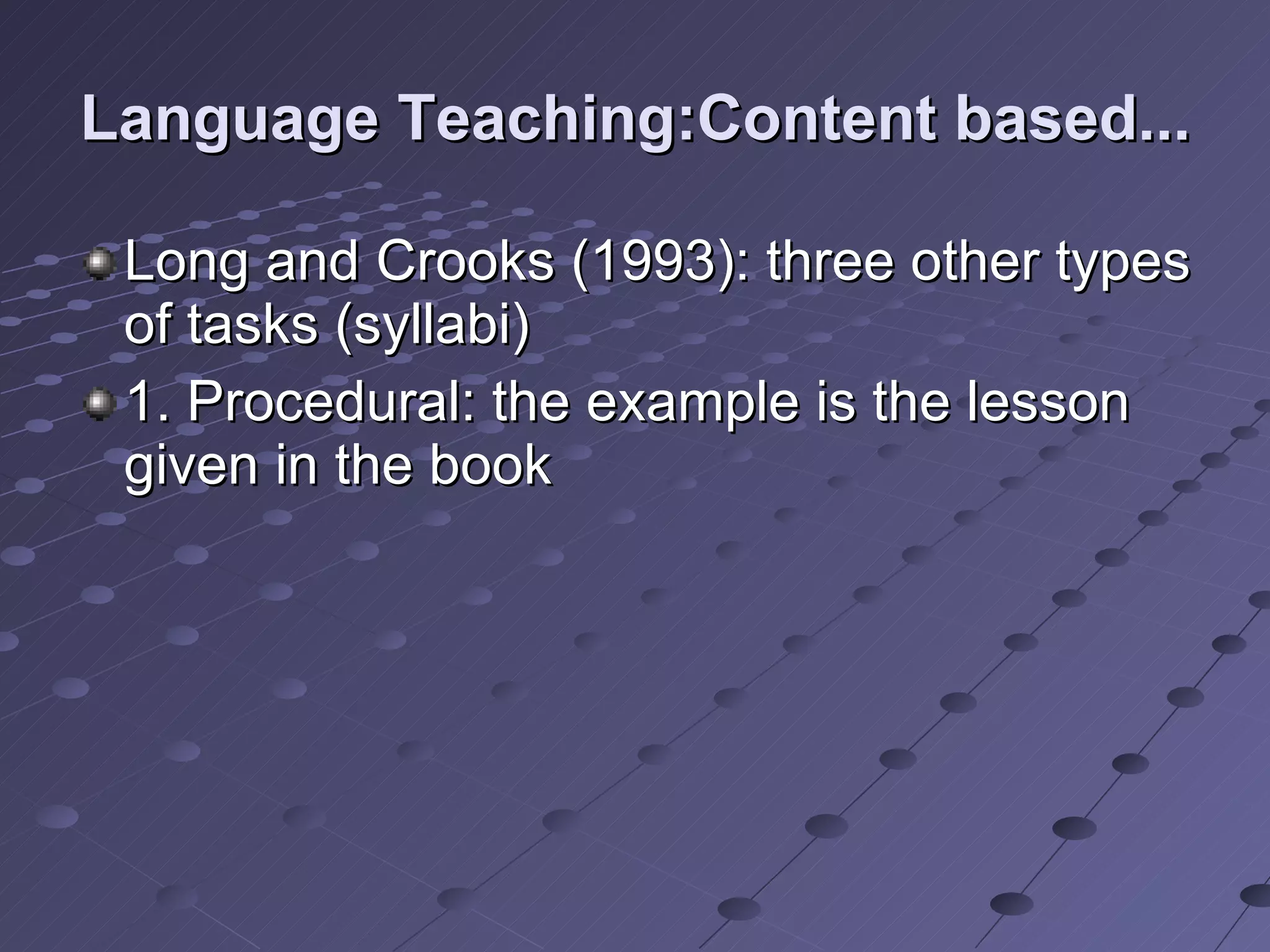 Language Teaching:Content based... Long and Crooks (1993): three other types of tasks (syllabi) 1. Procedural: the example is the lesson given in the book 