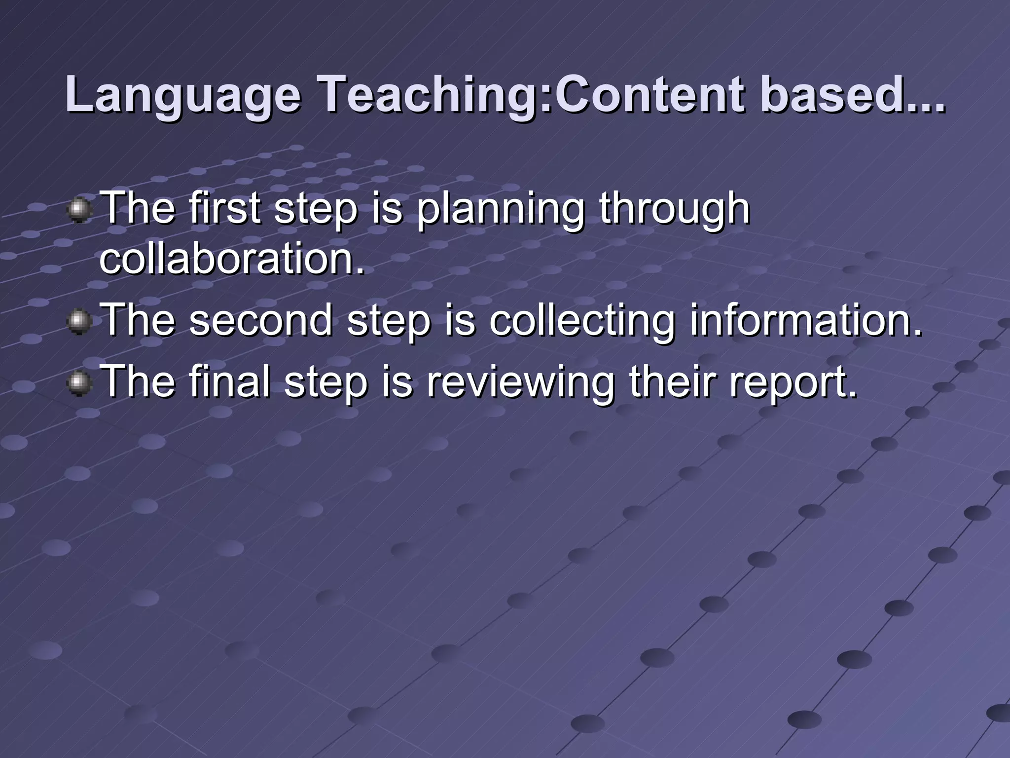Language Teaching:Content based... The first step is planning through collaboration. The second step is collecting information. The final step is reviewing their report. 