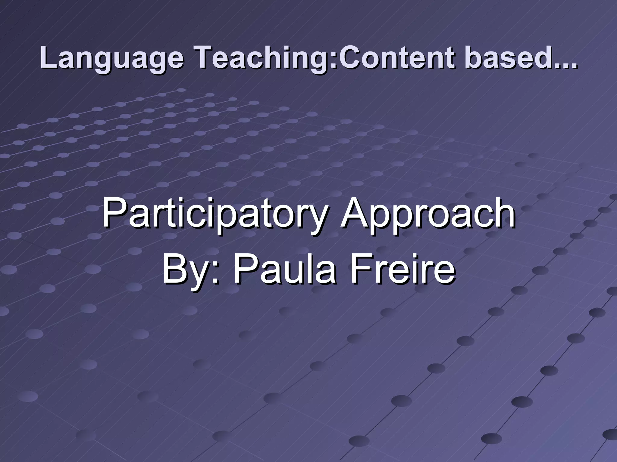 Language Teaching:Content based... Participatory Approach By: Paula Freire 