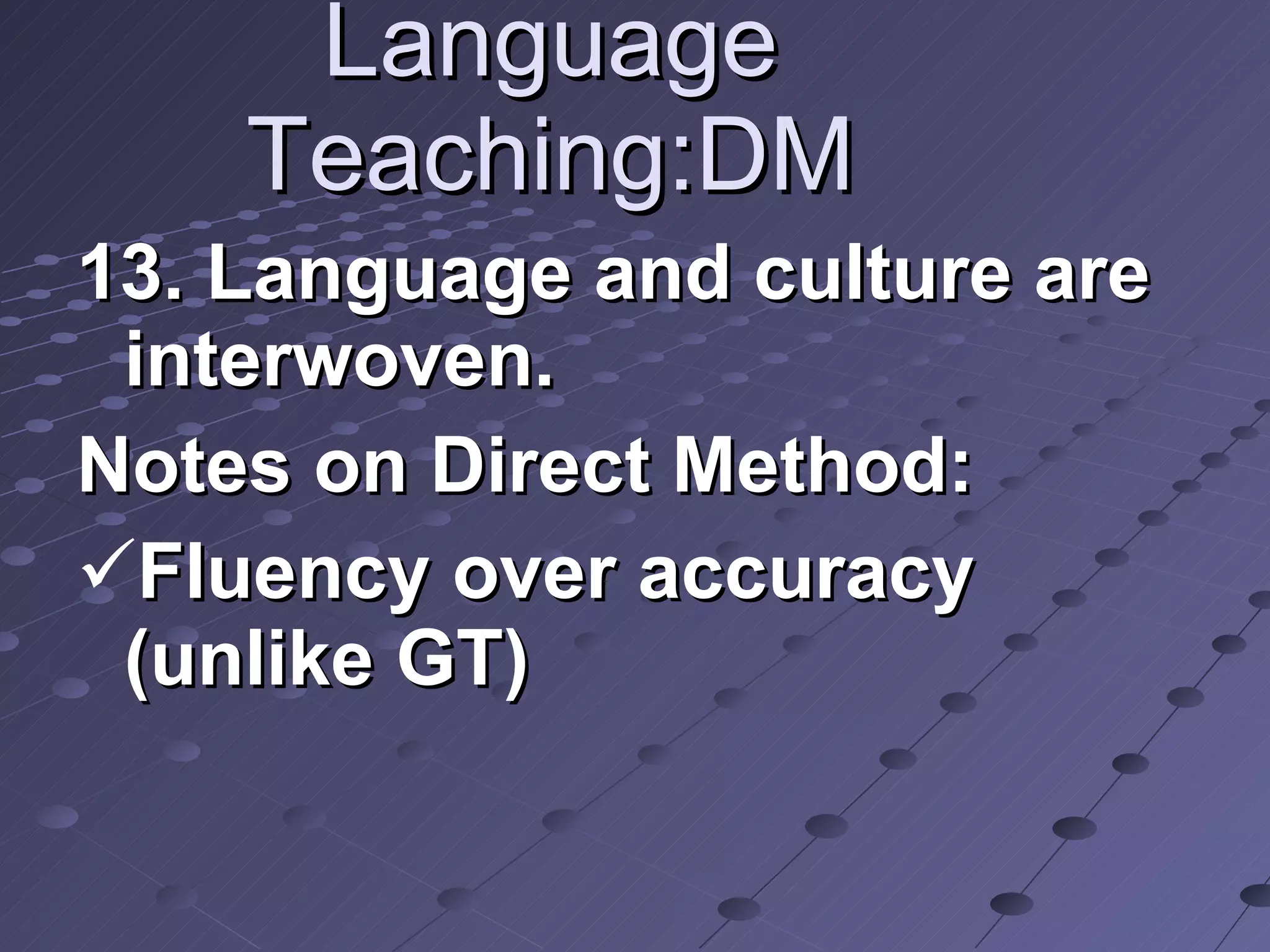 Language Teaching:DM 13. Language and culture are interwoven. Notes on Direct Method: Fluency over accuracy (unlike GT)  
