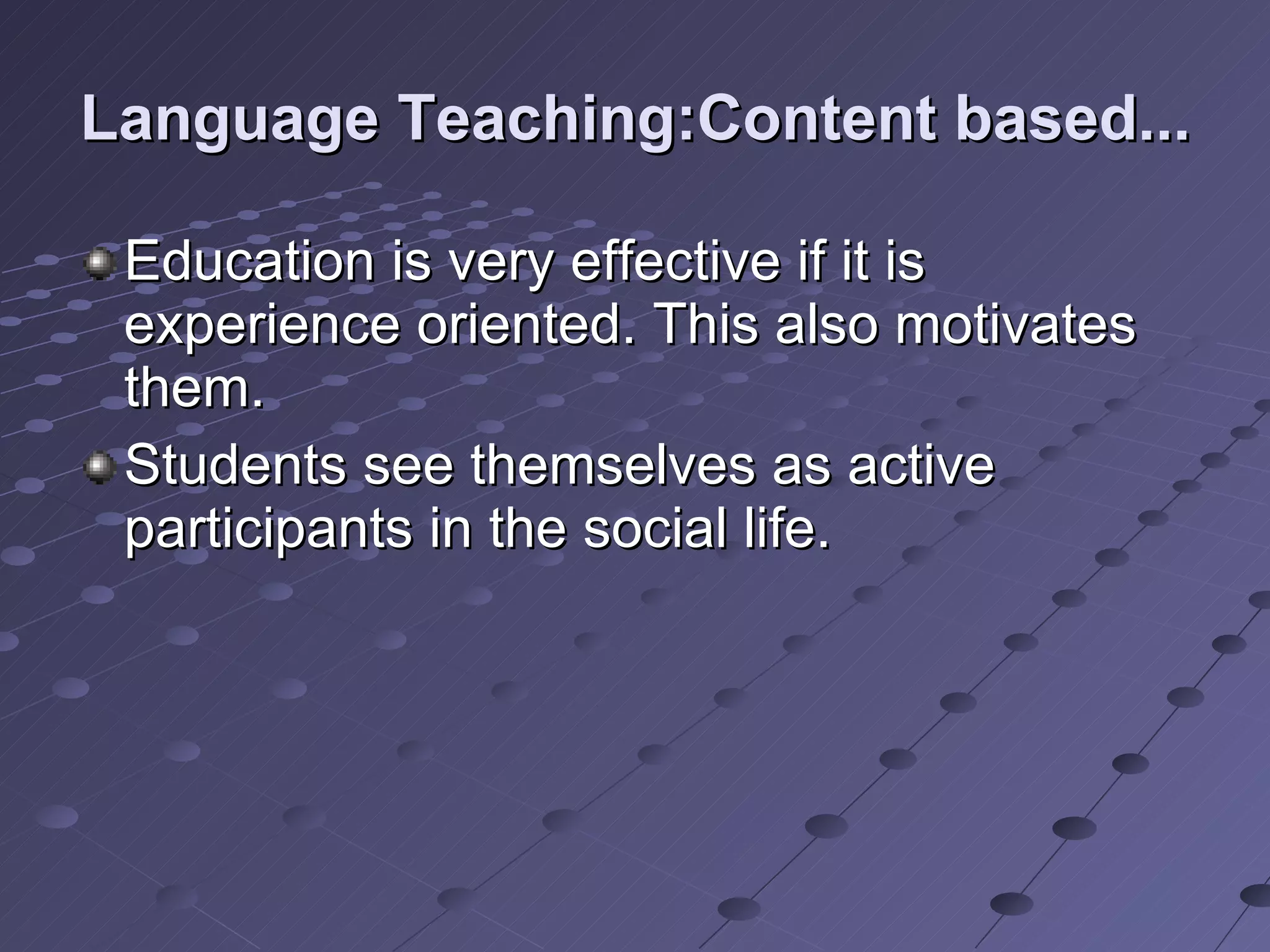Language Teaching:Content based... Education is very effective if it is experience oriented. This also motivates them. Students see themselves as active participants in the social life. 