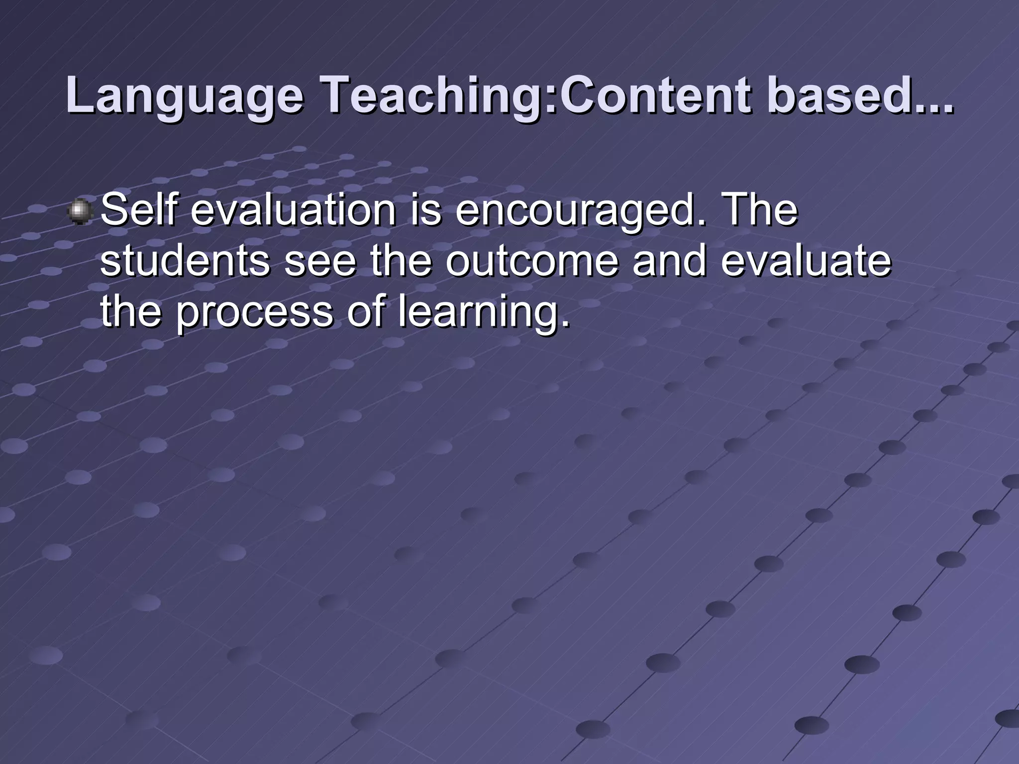 Language Teaching:Content based... Self evaluation is encouraged. The students see the outcome and evaluate the process of learning. 