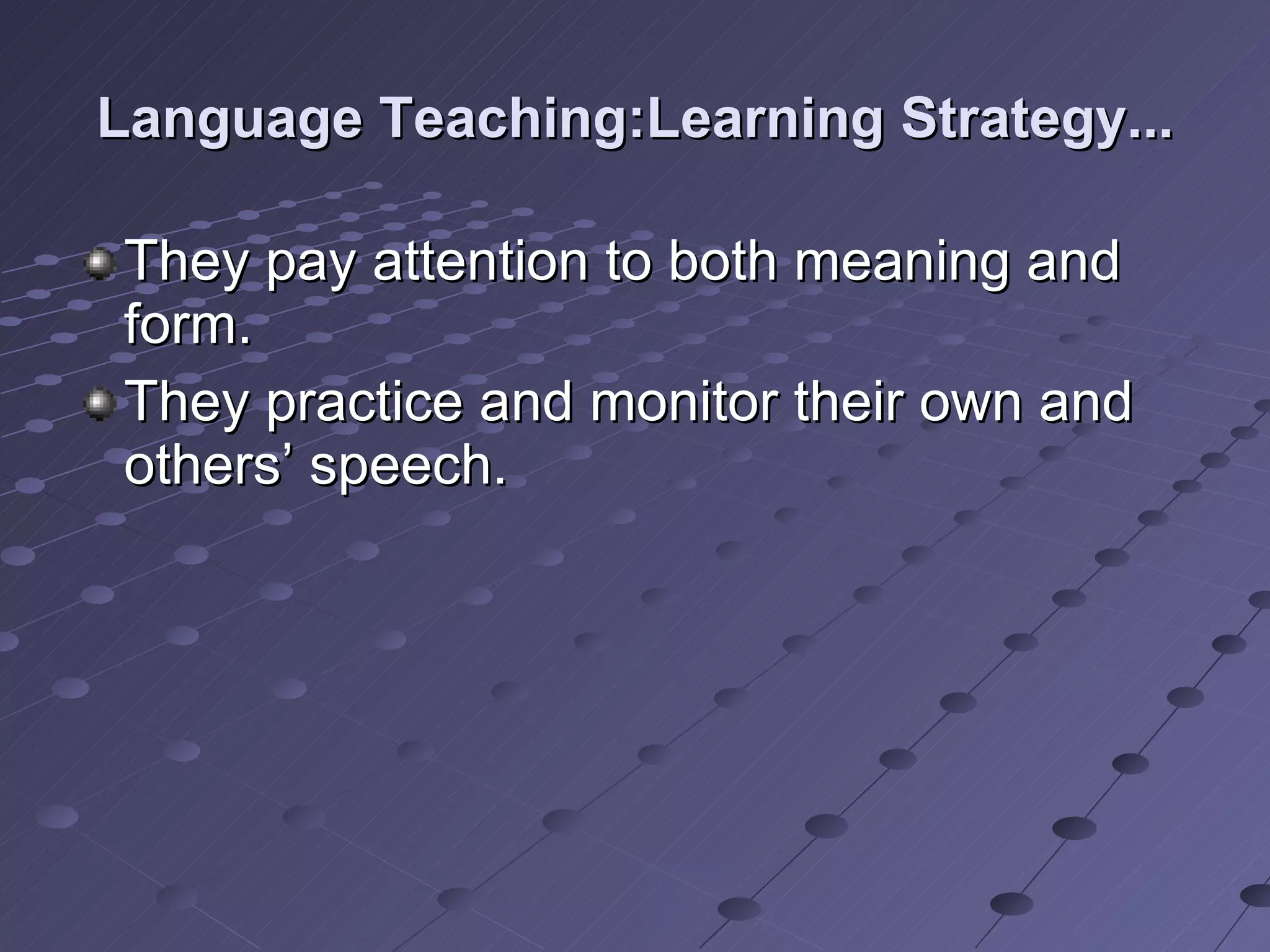 Language Teaching:Learning Strategy... They pay attention to both meaning and form. They practice and monitor their own and others’ speech. 