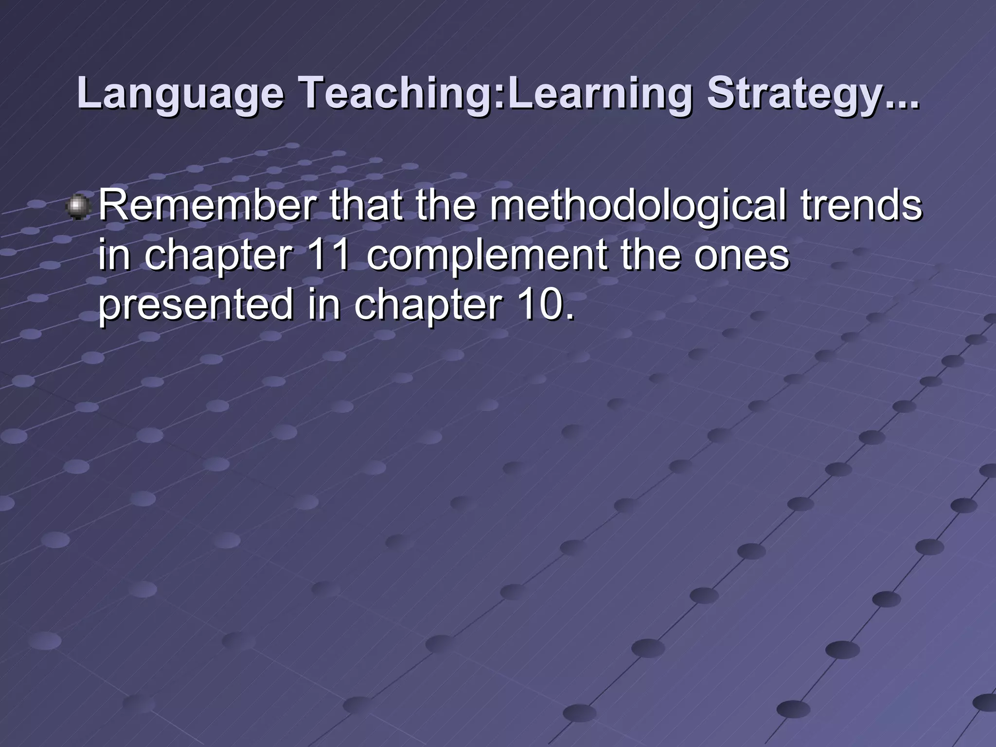 Language Teaching:Learning Strategy... Remember that the methodological trends in chapter 11 complement the ones presented in chapter 10. 