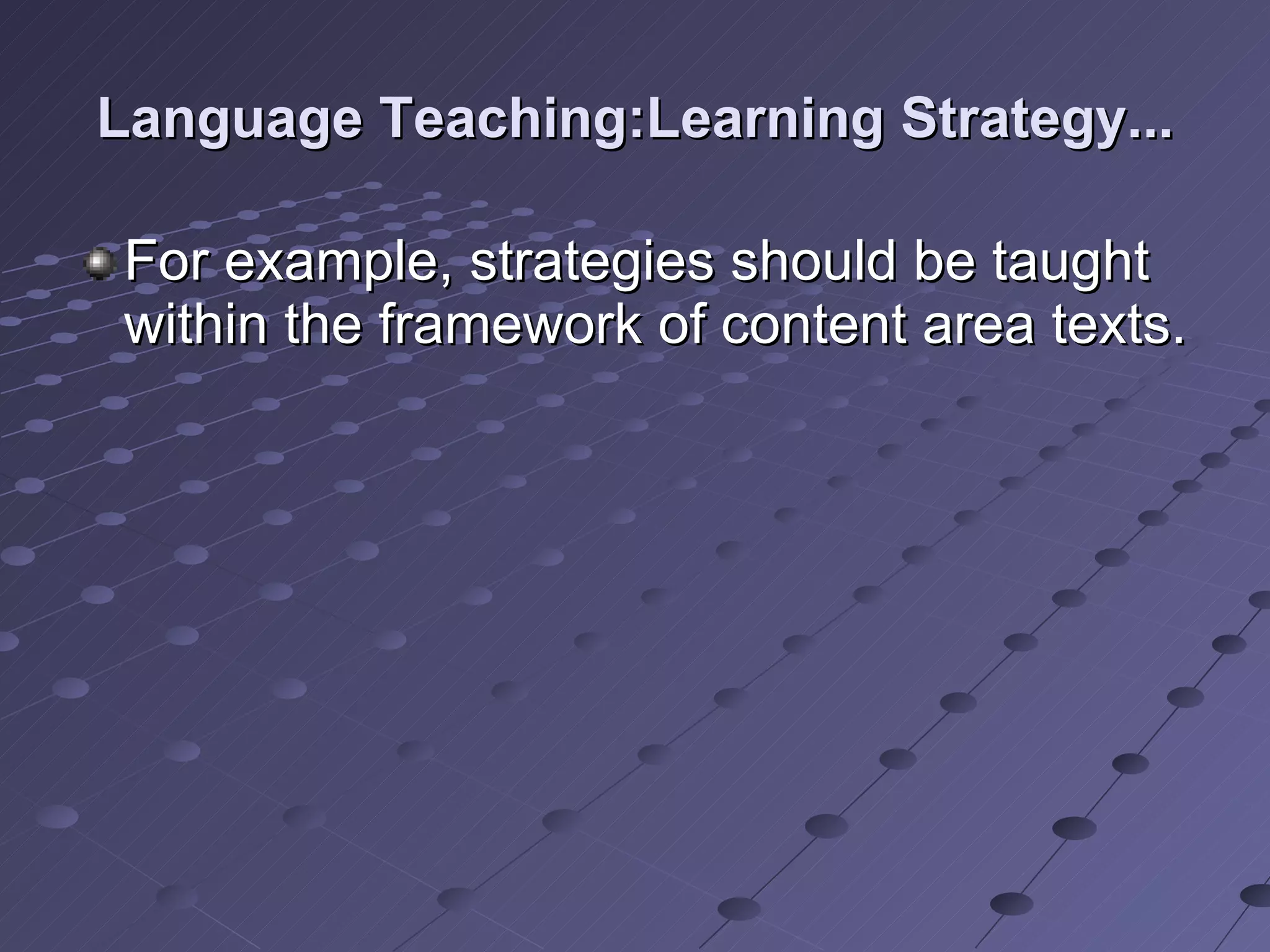 Language Teaching:Learning Strategy... For example, strategies should be taught within the framework of content area texts. 