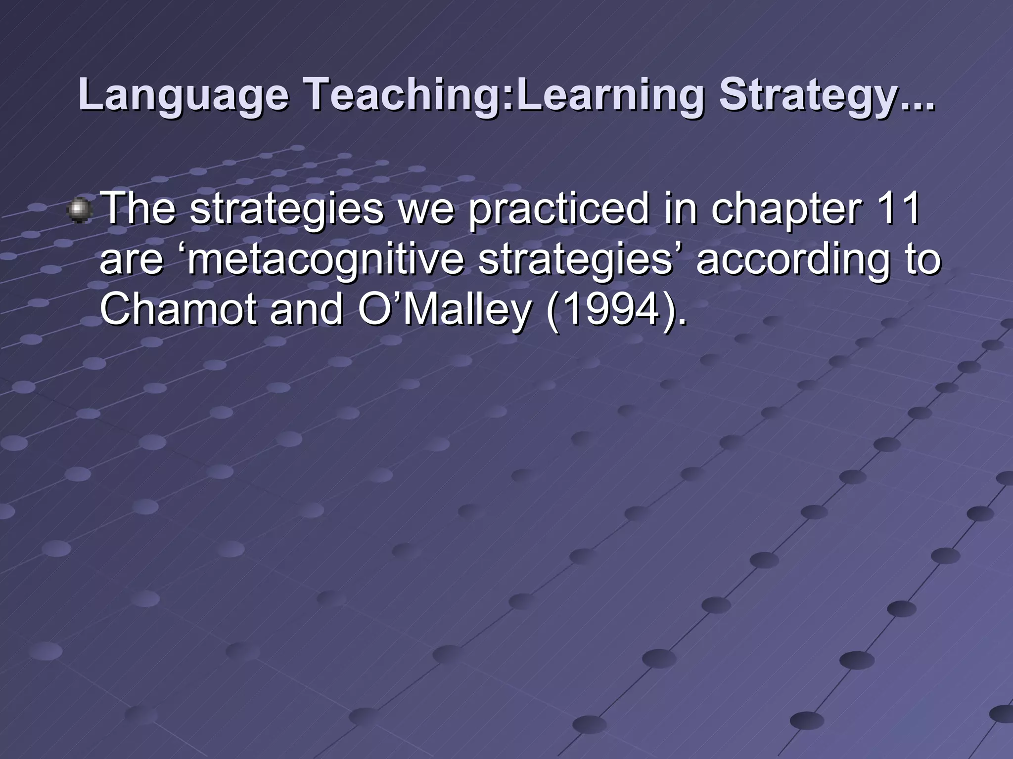 Language Teaching:Learning Strategy... The strategies we practiced in chapter 11 are ‘metacognitive strategies’ according to Chamot and O’Malley (1994). 
