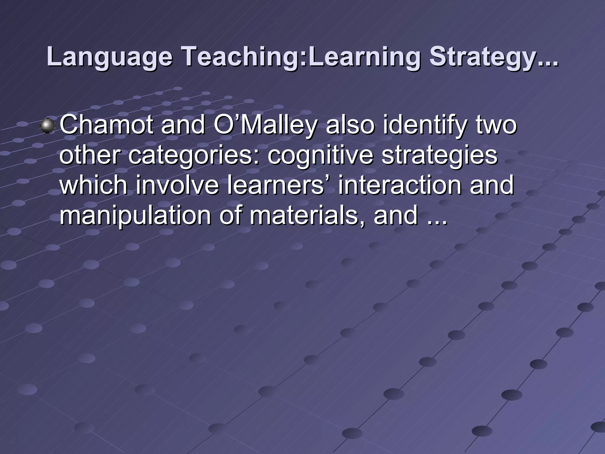 Language Teaching:Learning Strategy... Chamot and O’Malley also identify two other categories: cognitive strategies which involve learners’ interaction and manipulation of materials, and ... 