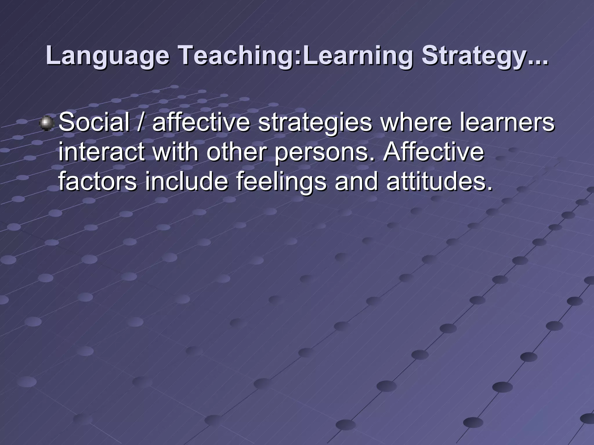 Language Teaching:Learning Strategy... Social / affective strategies where learners interact with other persons. Affective factors include feelings and attitudes. 