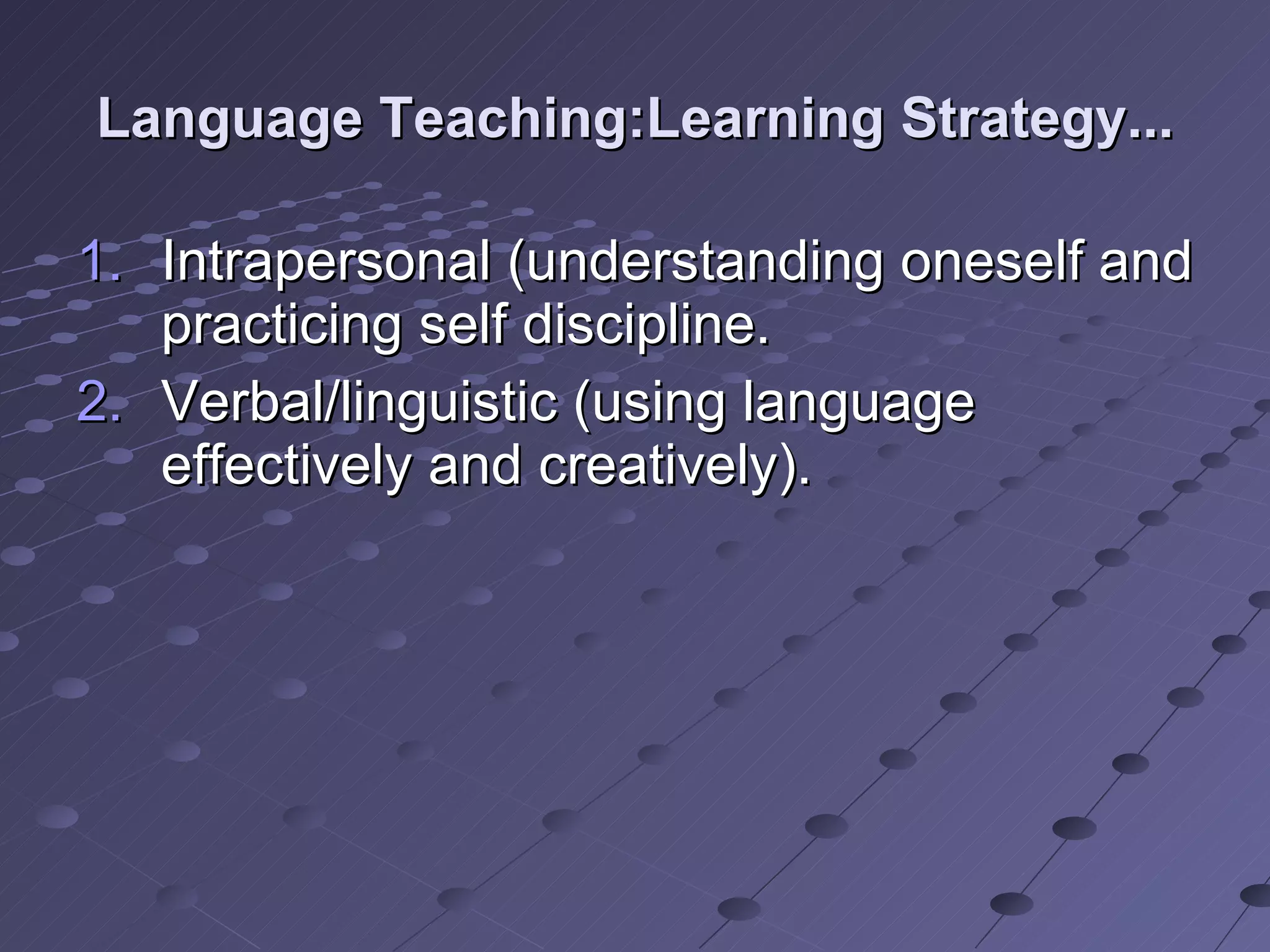 Language Teaching:Learning Strategy... Intrapersonal (understanding oneself and practicing self discipline. Verbal/linguistic (using language effectively and creatively). 