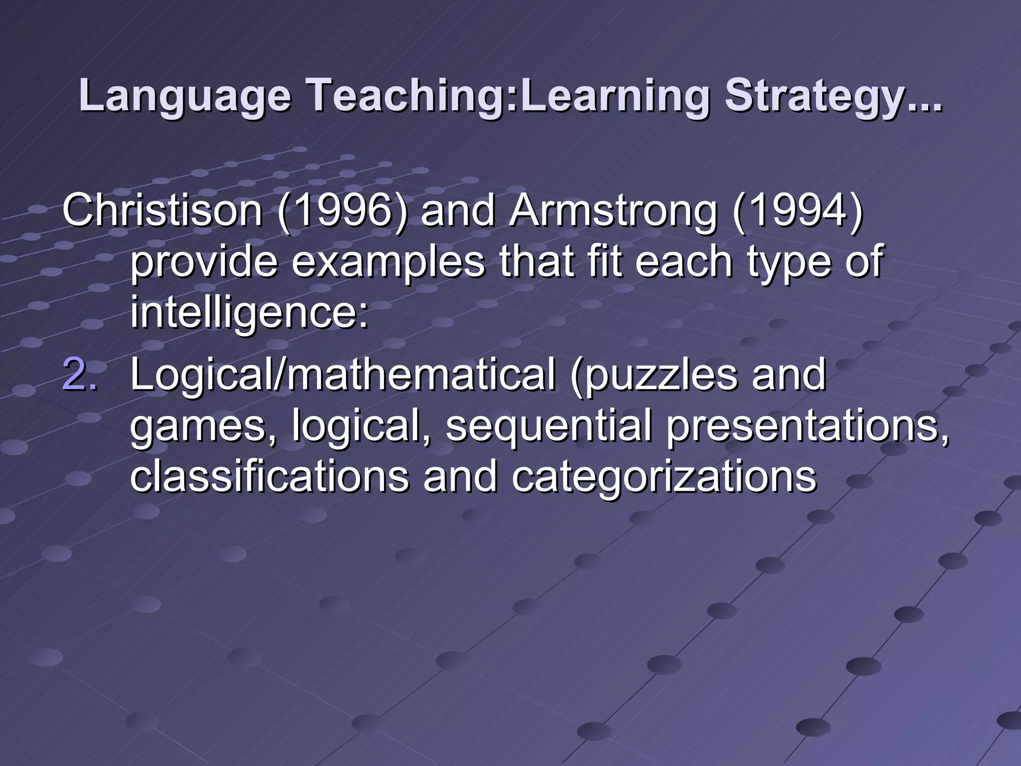 Language Teaching:Learning Strategy... Christison (1996) and Armstrong (1994) provide examples that fit each type of intelligence: Logical/mathematical (puzzles and games, logical, sequential presentations, classifications and categorizations 
